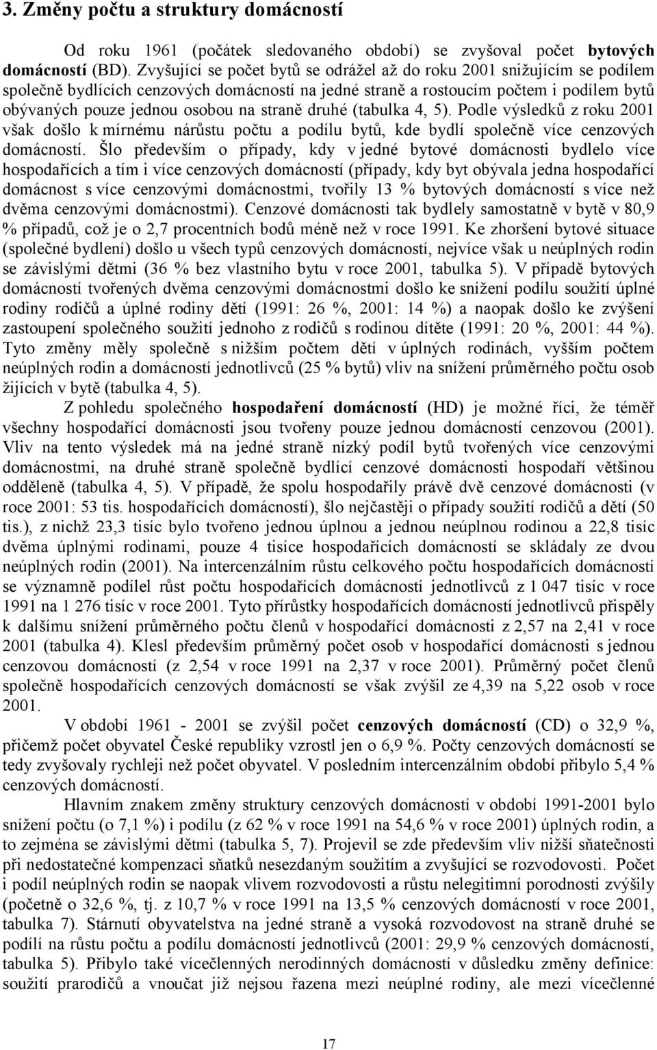 druhé (tabulka 4, 5). Podle výsledků z roku však došlo k mírnému nárůstu počtu a podílu bytů, kde bydlí společně více cenzových domácností.