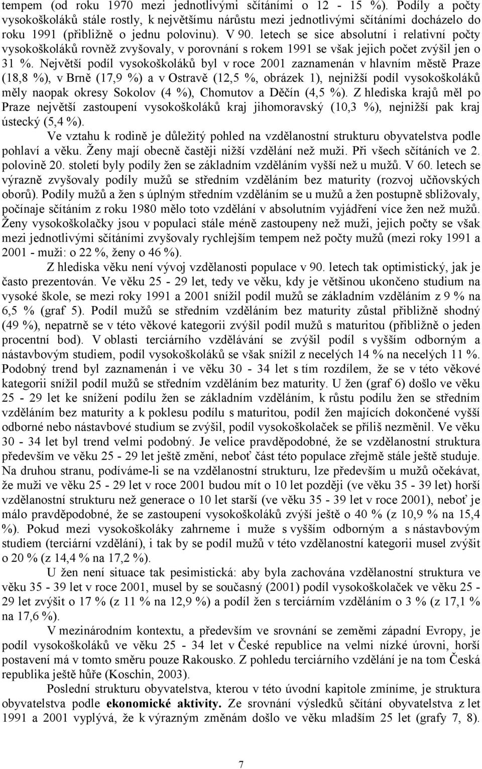 Největší podíl vysokoškoláků byl v roce zaznamenán v hlavním městě Praze (18,8 %), v Brně (17,9 %) a v Ostravě (12,5 %, obrázek 1), nejnižší podíl vysokoškoláků měly naopak okresy Sokolov (4 %),