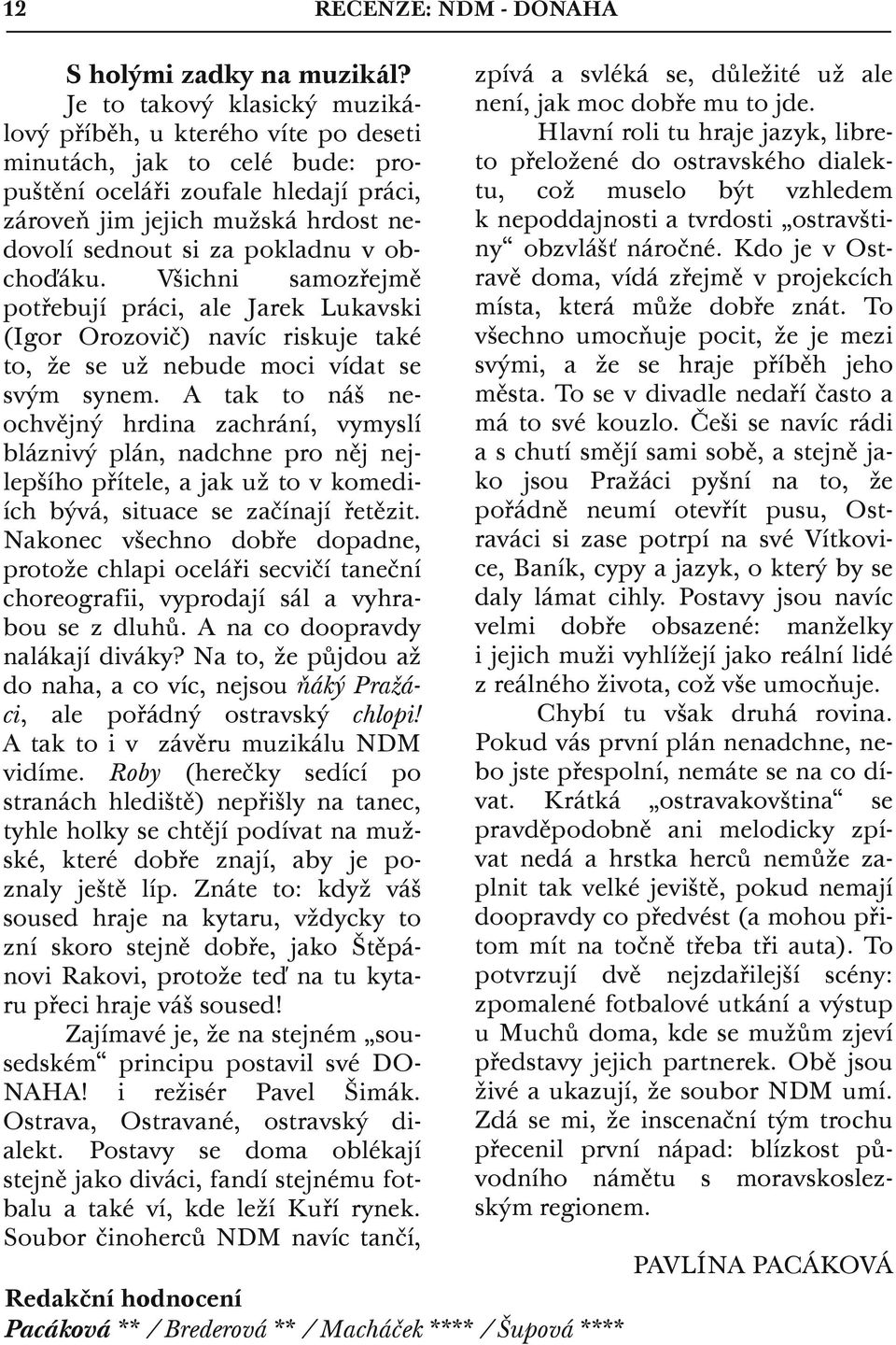 pokladnu v obchoďáku. Všichni samozřejmě potřebují práci, ale Jarek Lukavski (Igor Orozovič) navíc riskuje také to, že se už nebude moci vídat se svým synem.