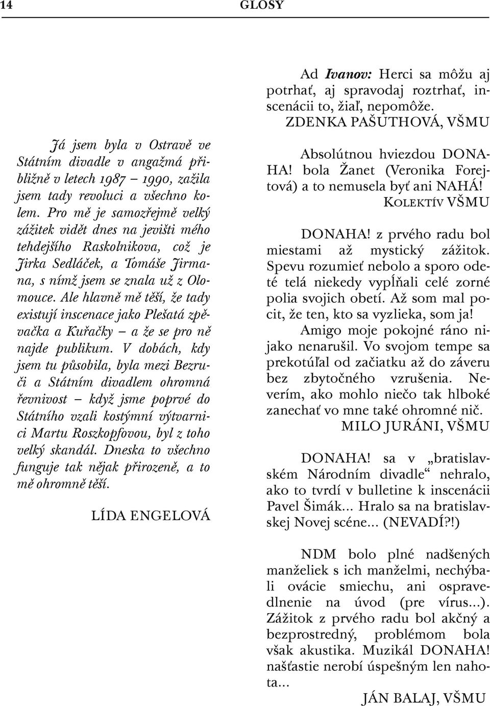 Pro mě je samozřejmě velký zážitek vidět dnes na jevišti mého tehdejšího Raskolnikova, což je Jirka Sedláček, a Tomáše Jirmana, s nímž jsem se znala už z Olomouce.