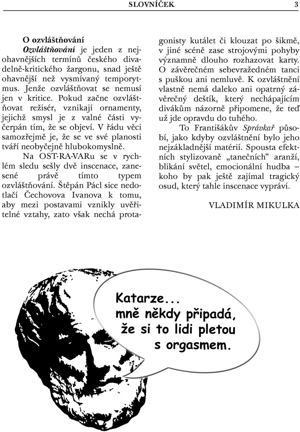 V řádu věci samozřejmě je, že se ve své planosti tváří neobyčejně hlubokomyslně. Na OST-RA-VARu se v rychlém sledu sešly dvě inscenace, zanesené právě tímto typem ozvláštňování.