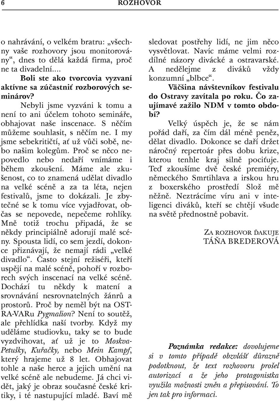 S něčím můžeme souhlasit, s něčím ne. I my jsme sebekritičtí, ať už vůči sobě, nebo našim kolegům. Proč se něco nepovedlo nebo nedaří vnímáme i během zkoušení.