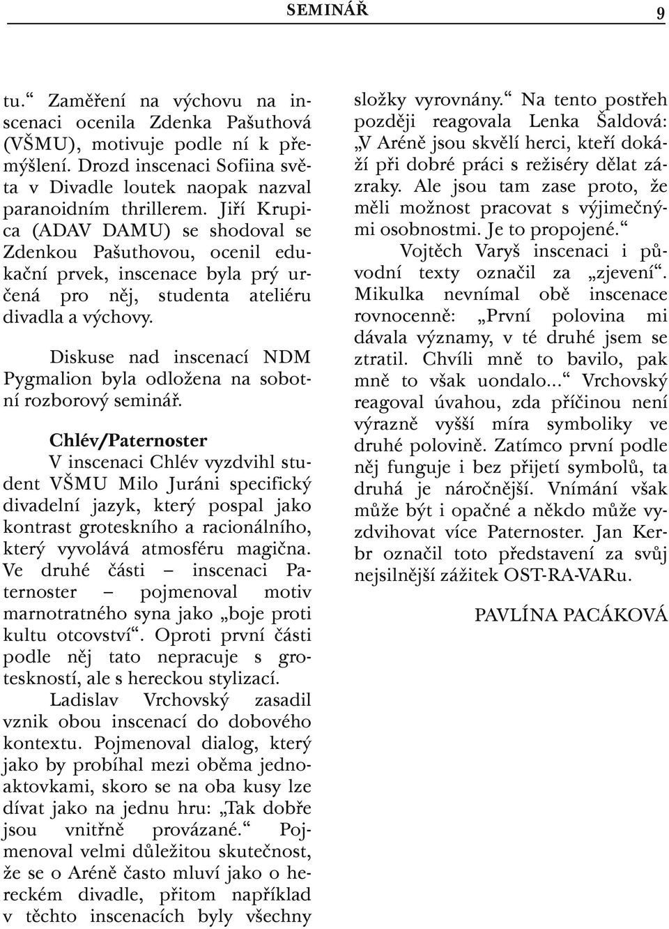 Diskuse nad inscenací NDM Pygmalion byla odložena na sobotní rozborový seminář.