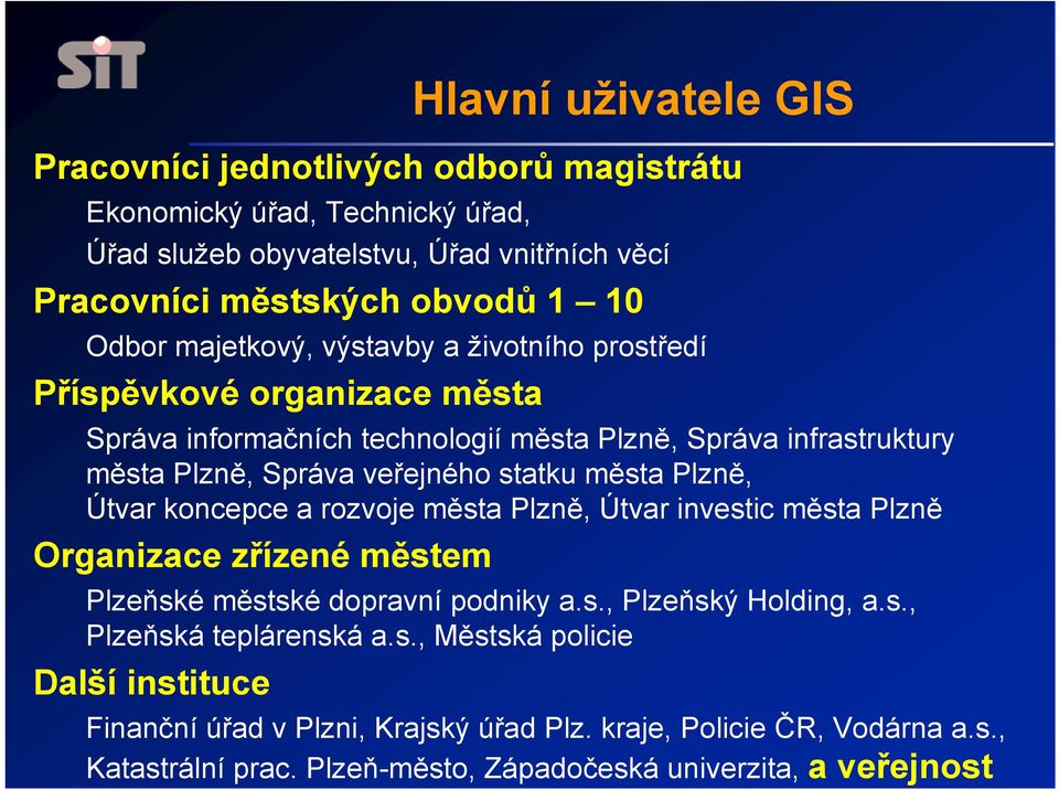 koncepce a rozvoje města Plzně, Útvar investic města Plzně Organizace zřízené městem Plzeňské městské dopravní podniky a.s., Plzeňský Holding, a.s., Plzeňská teplárenská a.s., Městská policie Další instituce Hlavní uživatele GIS Finanční úřad v Plzni, Krajský úřad Plz.