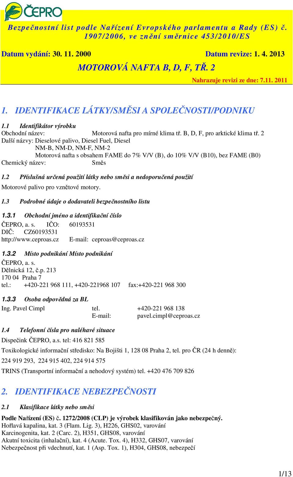 2 Příslušná určená použití látky směsi a nedoporučená použití Motorové palivo pro vznětové motory. 1.3 Podrobné údaje o dodavateli bezpečnostního listu 1.3.1 Obchodní jméno a identifikační číslo ČEPRO, a.