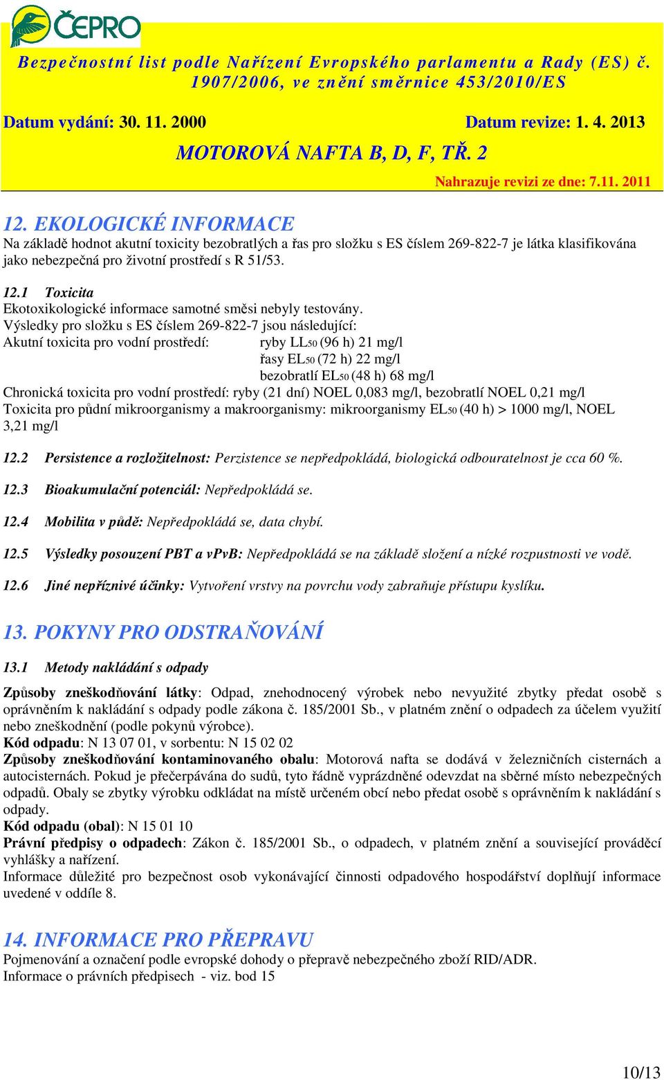 Výsledky pro složku s ES číslem 269-822-7 jsou následující: Akutní toxicita pro vodní prostředí: ryby LL50 (96 h) 21 mg/l řasy EL50 (72 h) 22 mg/l bezobratlí EL50 (48 h) 68 mg/l Chronická toxicita