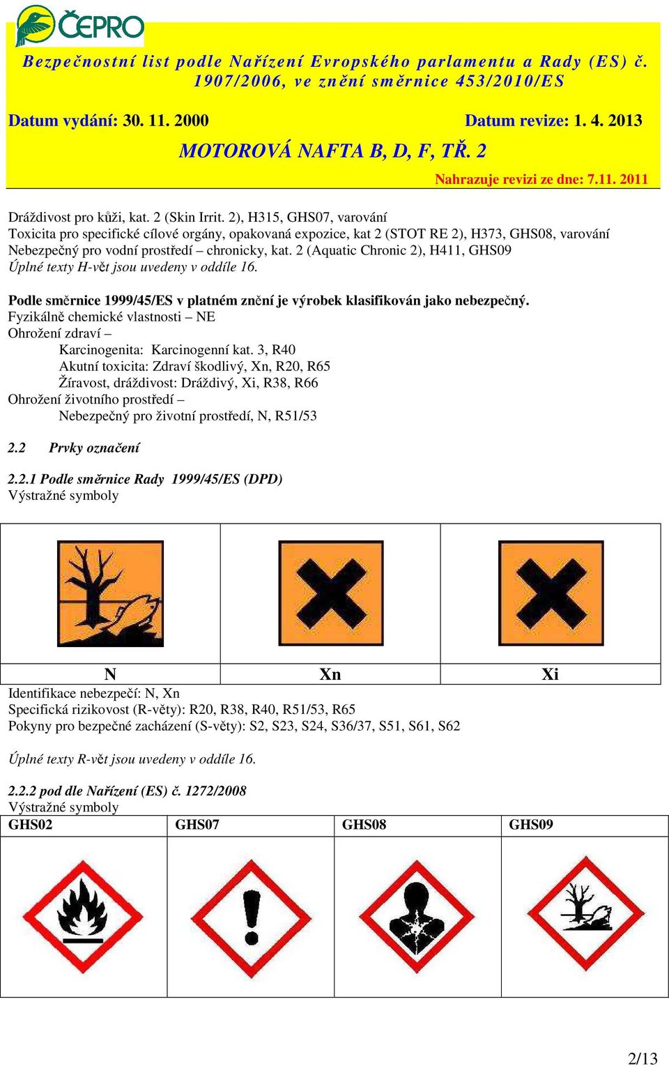 2 (Aquatic Chronic 2), H411, GHS09 Úplné texty H-vět jsou uvedeny v oddíle 16. Podle směrnice 1999/45/ES v platném znění je výrobek klasifikován jako nebezpečný.