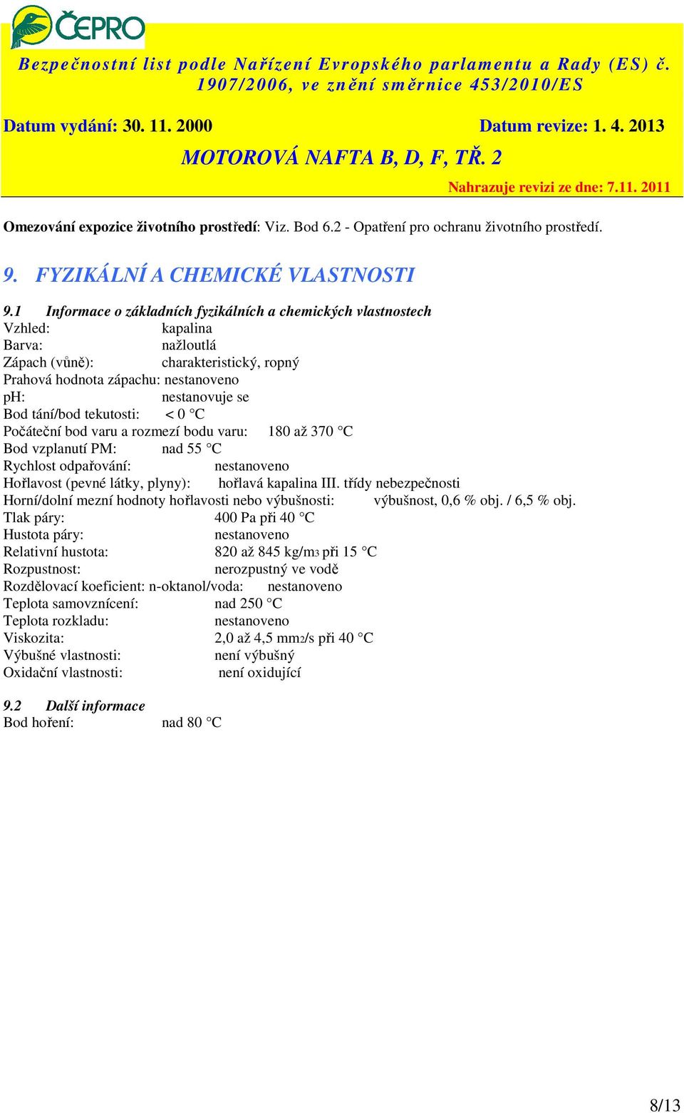 tání/bod tekutosti: < 0 C Počáteční bod varu a rozmezí bodu varu: 180 až 370 C Bod vzplanutí PM: nad 55 C Rychlost odpařování: nestanoveno Hořlavost (pevné látky, plyny): hořlavá kapalina III.