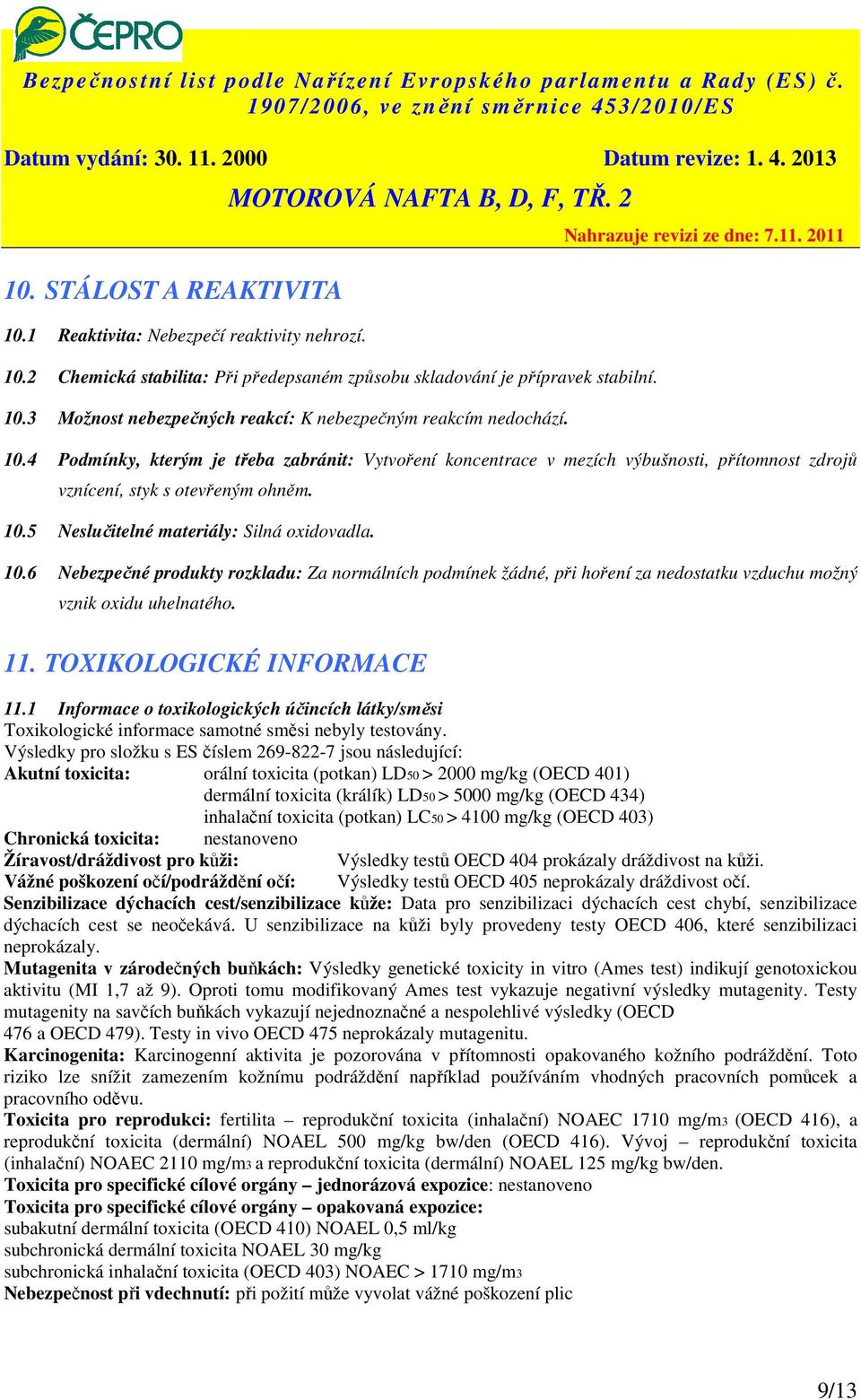 5 Neslučitelné materiály: Silná oxidovadla. 10.6 Nebezpečné produkty rozkladu: Za normálních podmínek žádné, při hoření za nedostatku vzduchu možný vznik oxidu uhelnatého. 11.