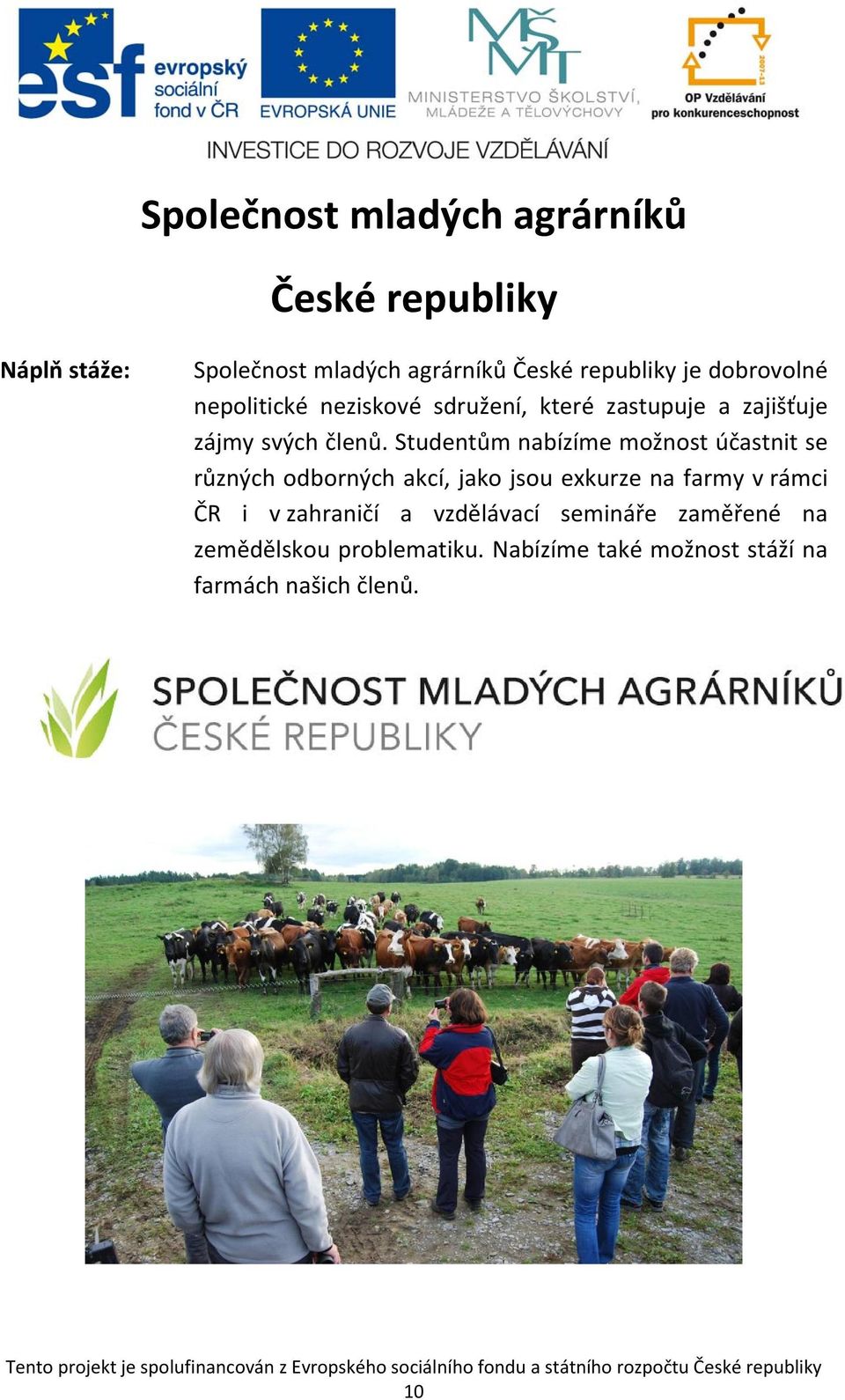 Studentům nabízíme možnost účastnit se různých odborných akcí, jako jsou exkurze na farmy v rámci ČR i