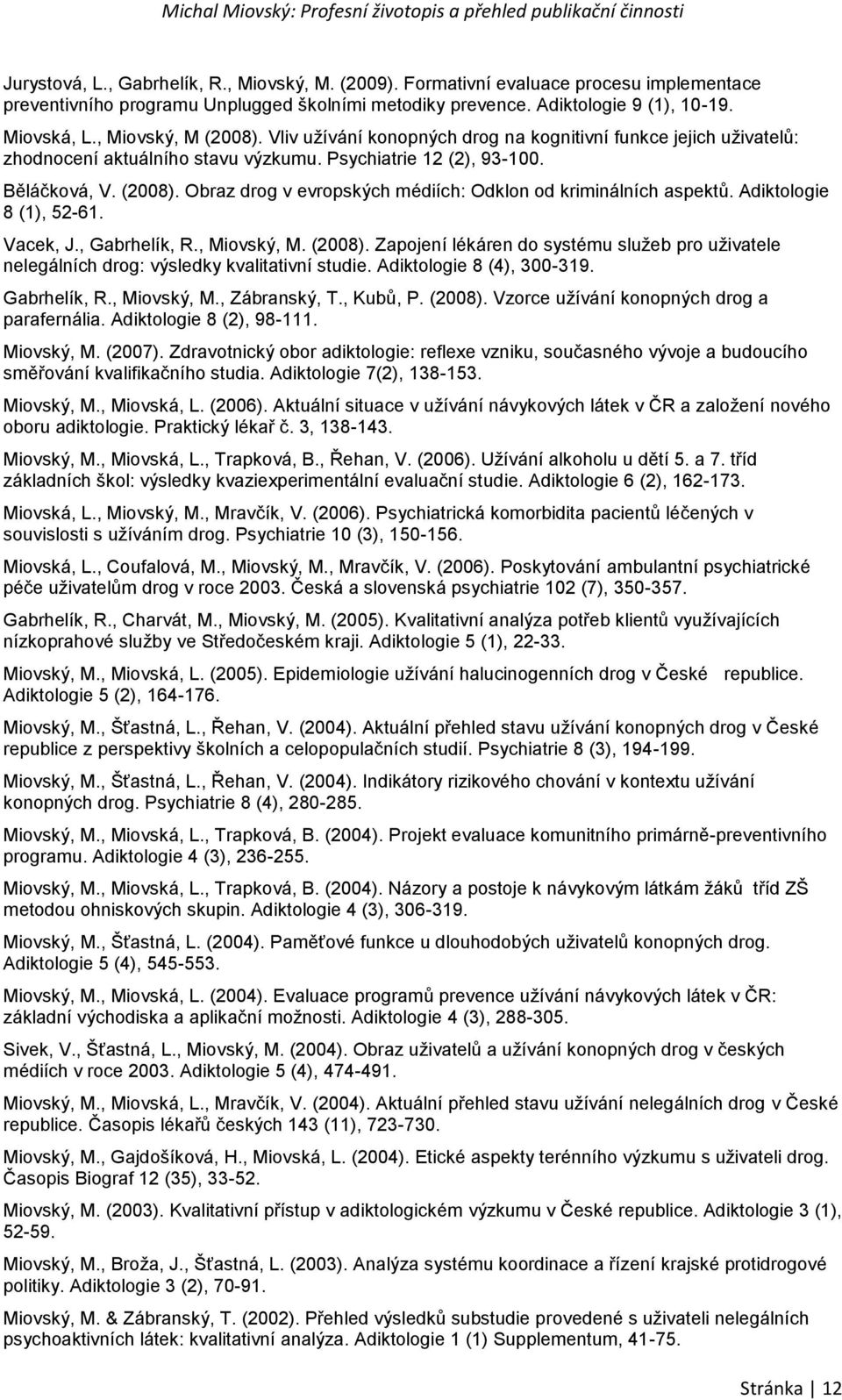 Adiktologie 8 (1), 52-61. Vacek, J., Gabrhelík, R., Miovský, M. (2008). Zapojení lékáren do systému služeb pro uživatele nelegálních drog: výsledky kvalitativní studie. Adiktologie 8 (4), 300-319.