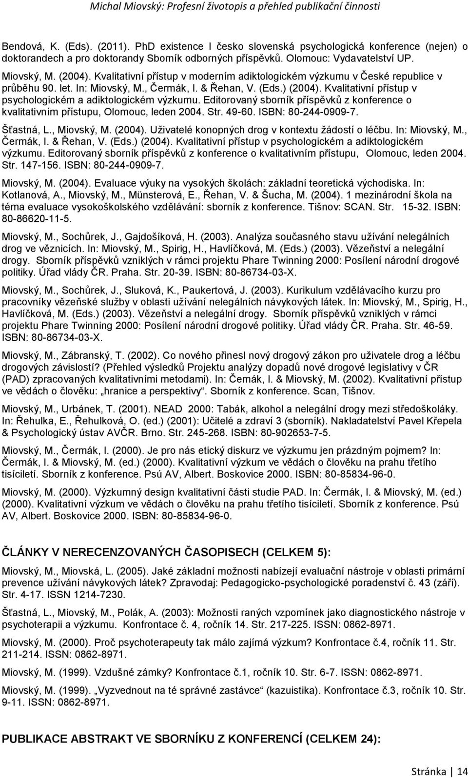 Kvalitativní přístup v psychologickém a adiktologickém výzkumu. Editorovaný sborník příspěvků z konference o kvalitativním přístupu, Olomouc, leden 2004. Str. 49-60. ISBN: 80-244-0909-7. Šťastná, L.
