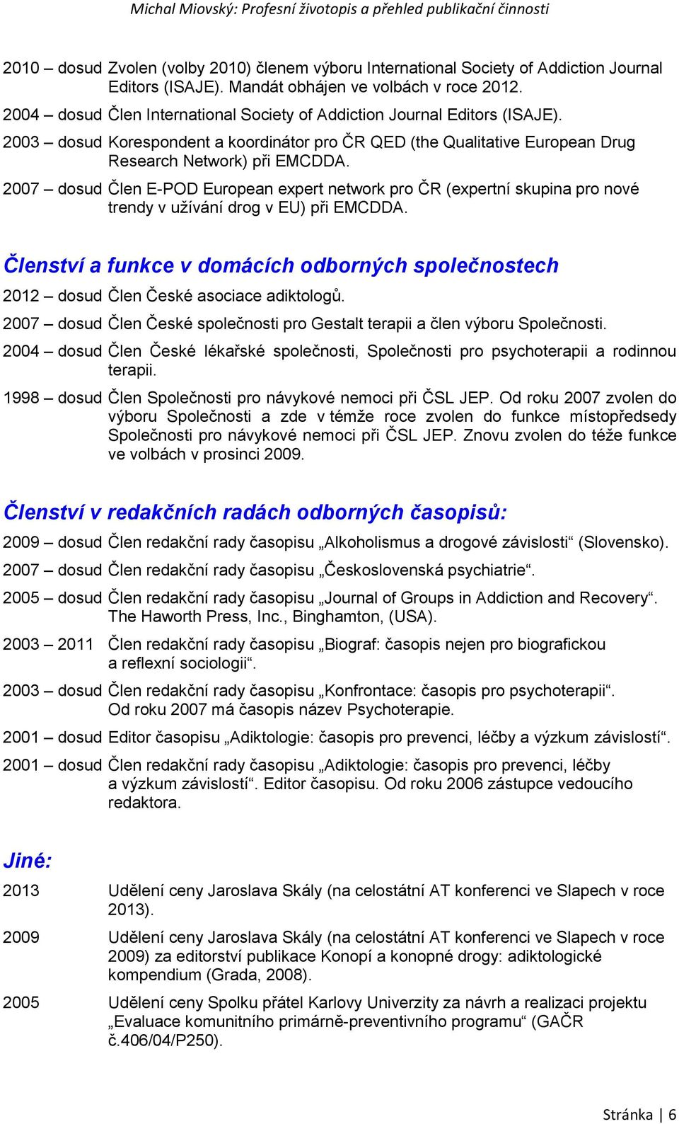 2007 dosud Člen E-POD European expert network pro ČR (expertní skupina pro nové trendy v užívání drog v EU) při EMCDDA.