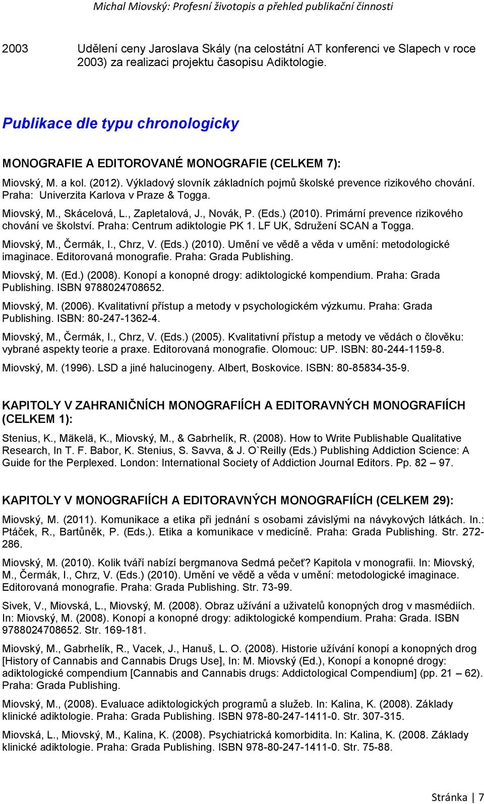 Praha: Univerzita Karlova v Praze & Togga. Miovský, M., Skácelová, L., Zapletalová, J., Novák, P. (Eds.) (2010). Primární prevence rizikového chování ve školství. Praha: Centrum adiktologie PK 1.