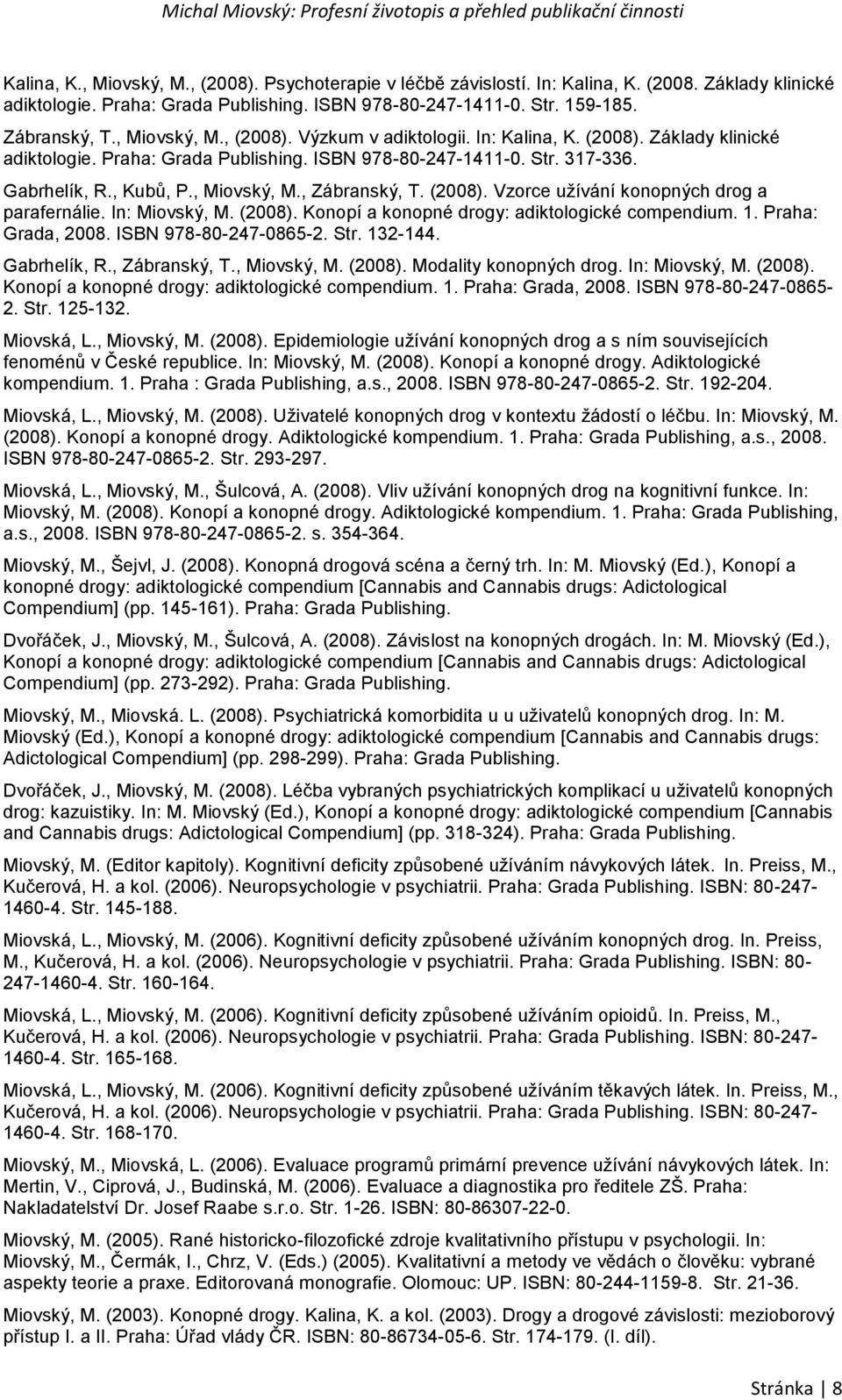 (2008). Vzorce užívání konopných drog a parafernálie. In: Miovský, M. (2008). Konopí a konopné drogy: adiktologické compendium. 1. Praha: Grada, 2008. ISBN 978-80-247-0865-2. Str. 132-144.