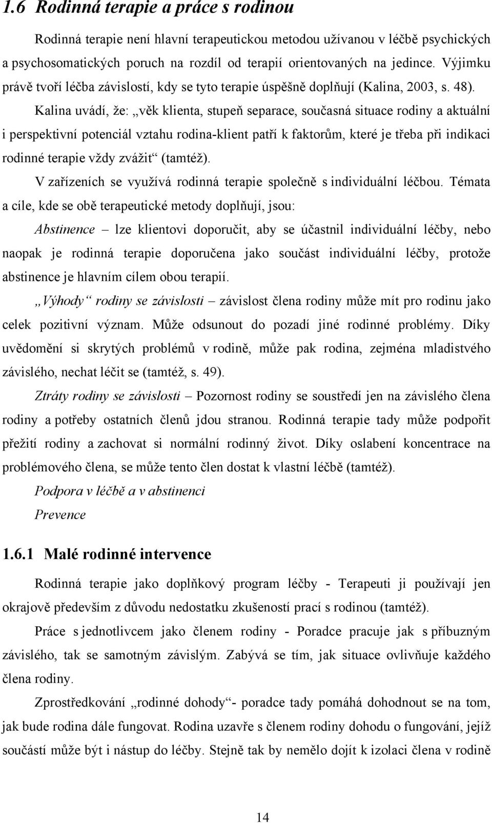 Kalina uvádí, že: věk klienta, stupeň separace, současná situace rodiny a aktuální i perspektivní potenciál vztahu rodina-klient patří k faktorům, které je třeba při indikaci rodinné terapie vždy