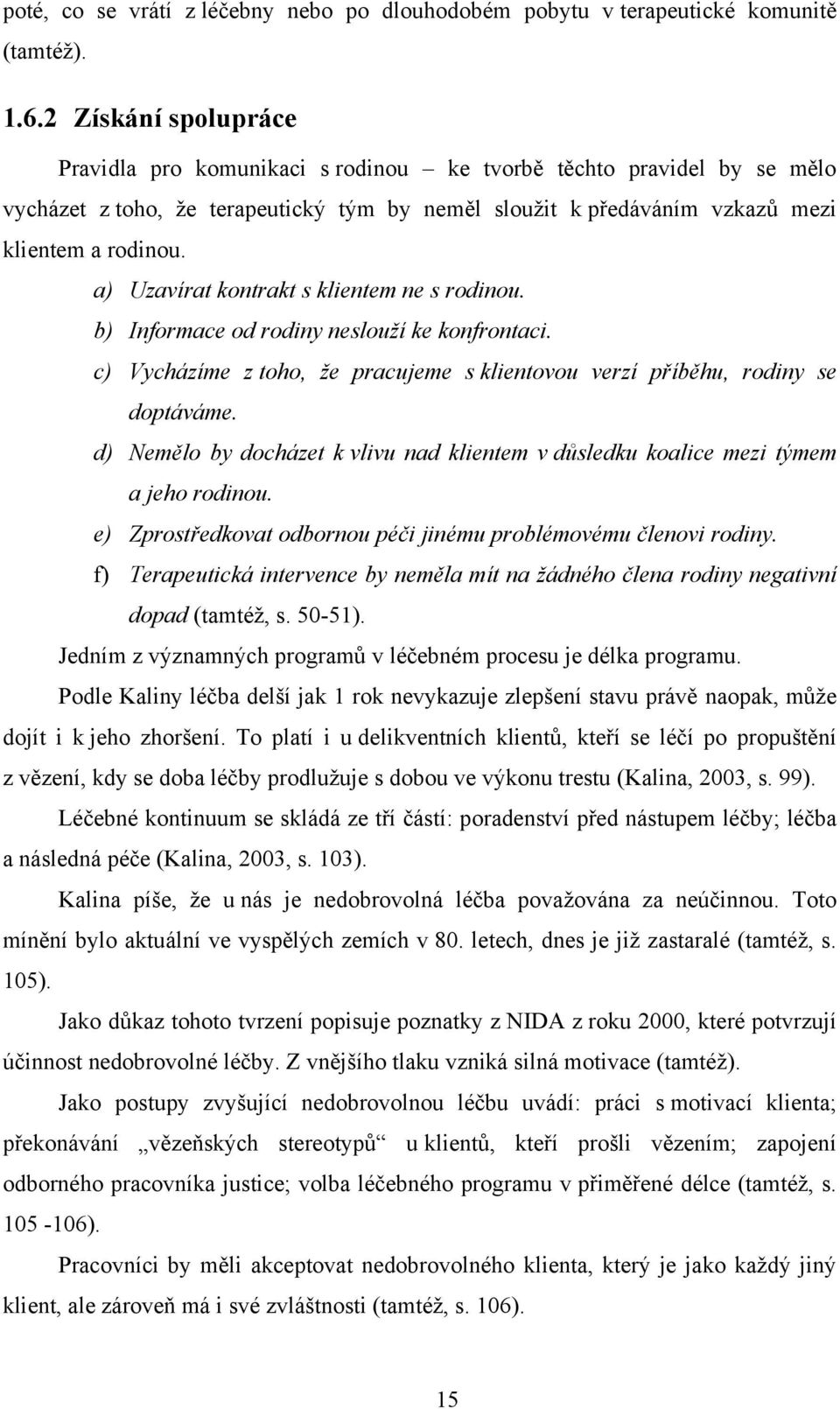 a) Uzavírat kontrakt s klientem ne s rodinou. b) Informace od rodiny neslouží ke konfrontaci. c) Vycházíme z toho, že pracujeme s klientovou verzí příběhu, rodiny se doptáváme.