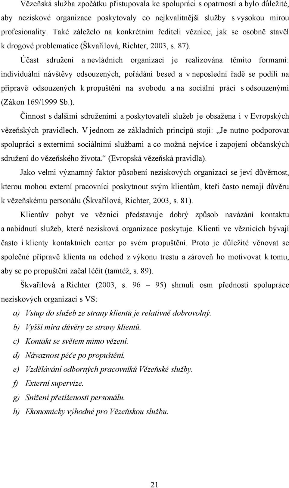 Účast sdružení a nevládních organizací je realizována těmito formami: individuální návštěvy odsouzených, pořádání besed a v neposlední řadě se podílí na přípravě odsouzených k propuštění na svobodu a