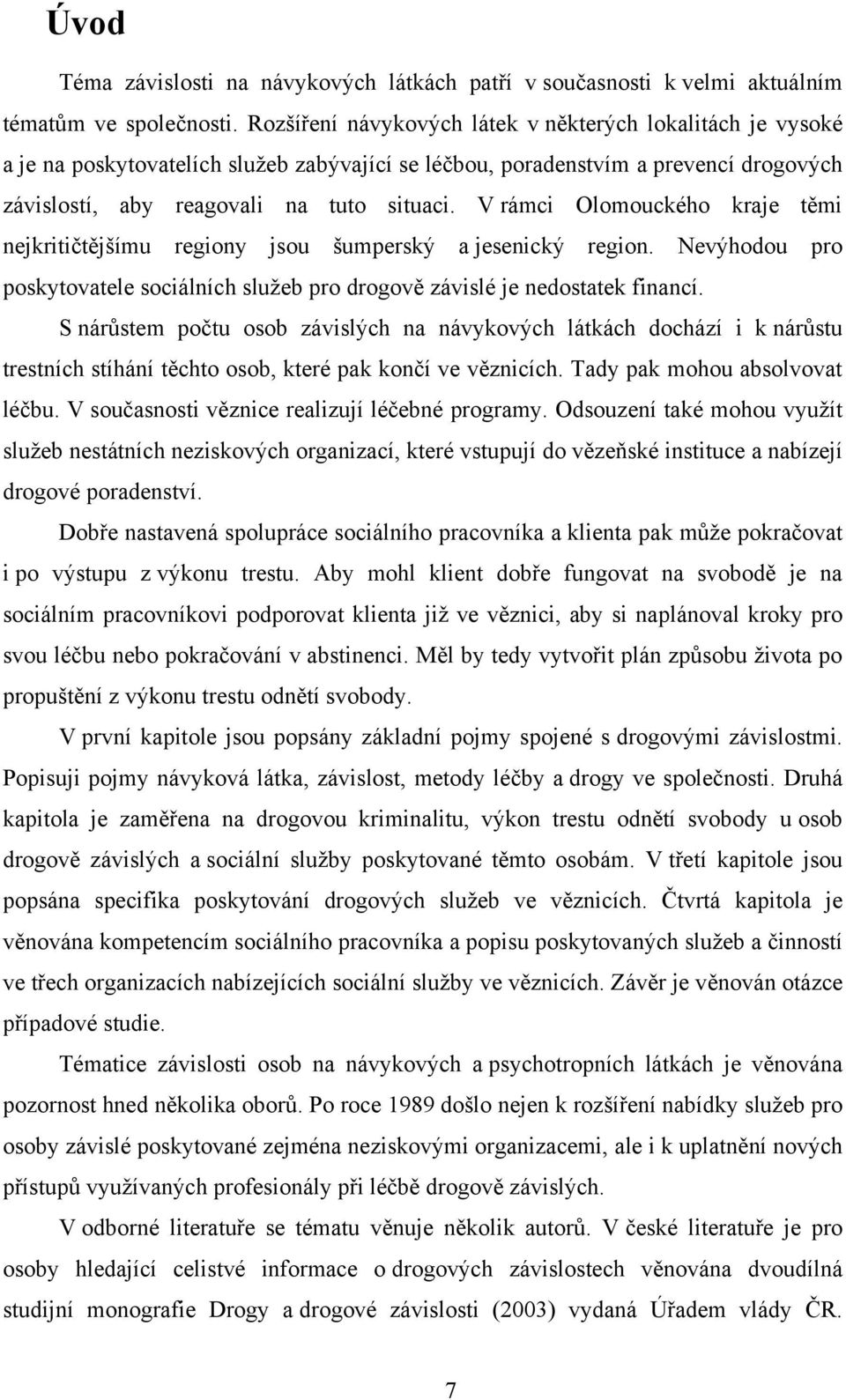 V rámci Olomouckého kraje těmi nejkritičtějšímu regiony jsou šumperský a jesenický region. Nevýhodou pro poskytovatele sociálních služeb pro drogově závislé je nedostatek financí.