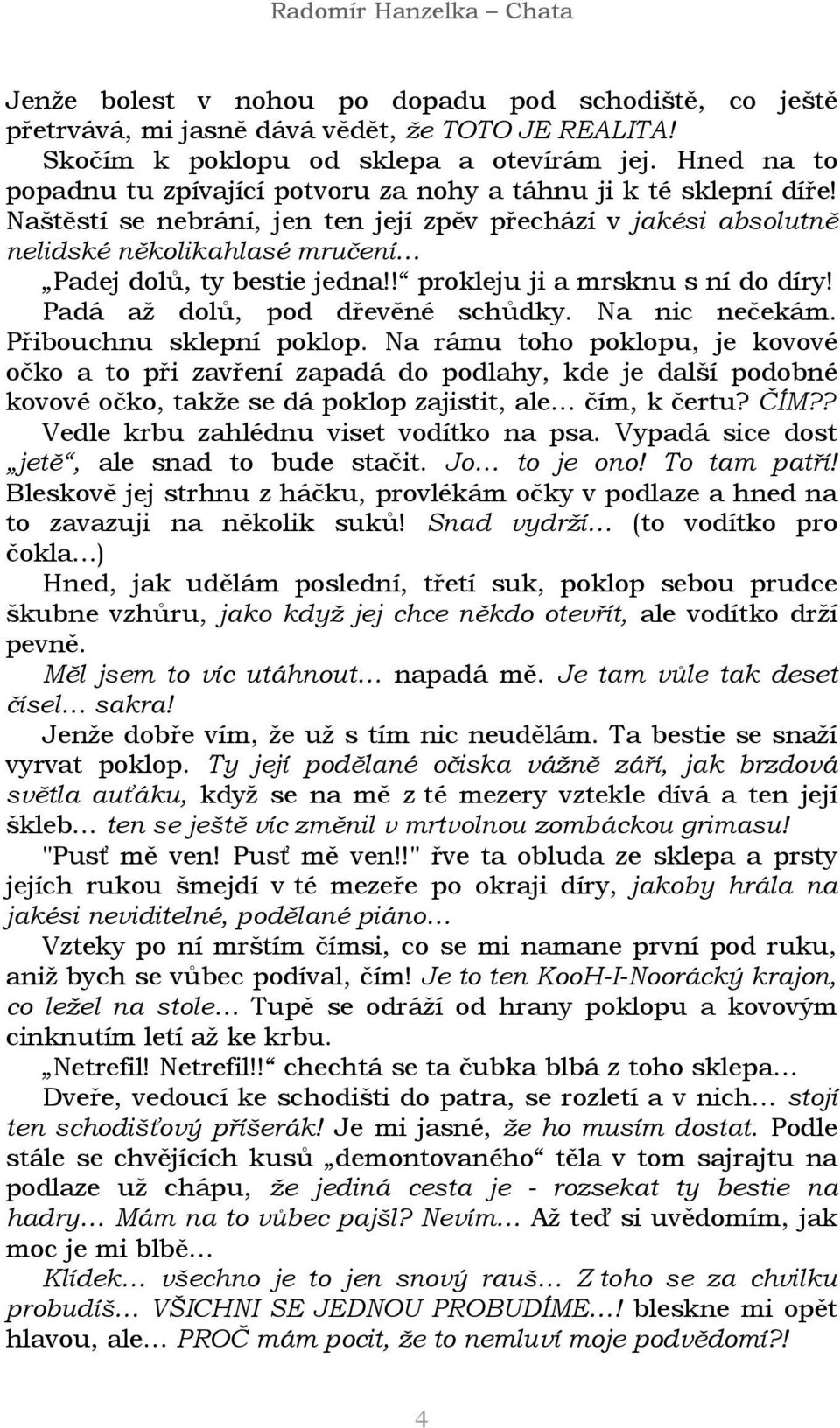 Naštěstí se nebrání, jen ten její zpěv přechází v jakési absolutně nelidské několikahlasé mručení Padej dolů, ty bestie jedna!! prokleju ji a mrsknu s ní do díry! Padá až dolů, pod dřevěné schůdky.