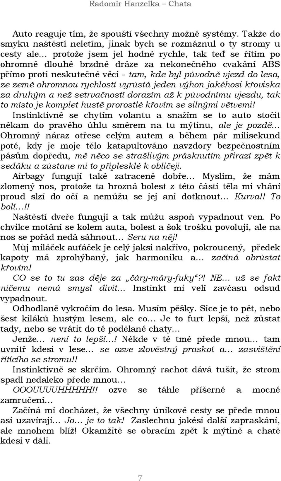 neskutečné věci - tam, kde byl původně vjezd do lesa, ze země ohromnou rychlostí vyrůstá jeden výhon jakéhosi křoviska za druhým a než setrvačností dorazím až k původnímu vjezdu, tak to místo je