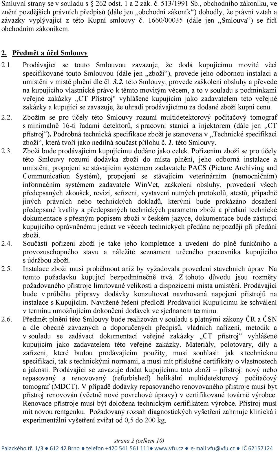 1660/00035 (dále jen Smlouva ) se řídí obchodním zákoníkem. 2. Předmět a účel Smlouvy 2.1. Prodávající se touto Smlouvou zavazuje, že dodá kupujícímu movité věci specifikované touto Smlouvou (dále jen zboží ), provede jeho odbornou instalaci a umístění v místě plnění dle čl.