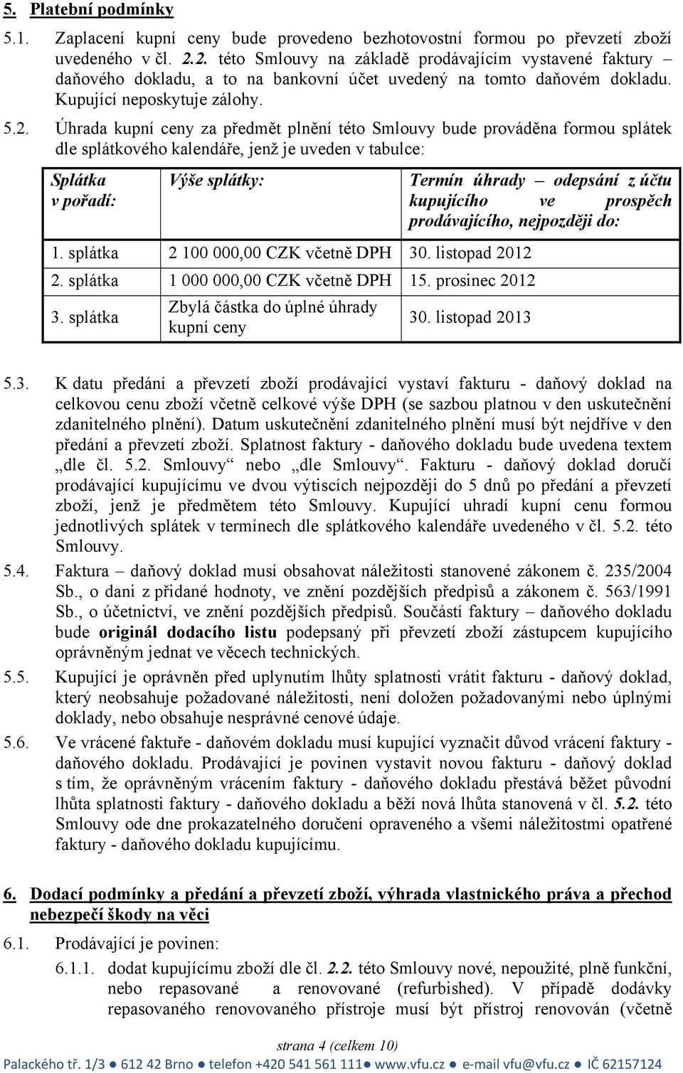 splátka 2 100 000,00 CZK včetně DPH 30. listopad 2012 2. splátka 1 000 000,00 CZK včetně DPH 15. prosinec 2012 3. splátka Zbylá částka do úplné úhrady kupní ceny 30.