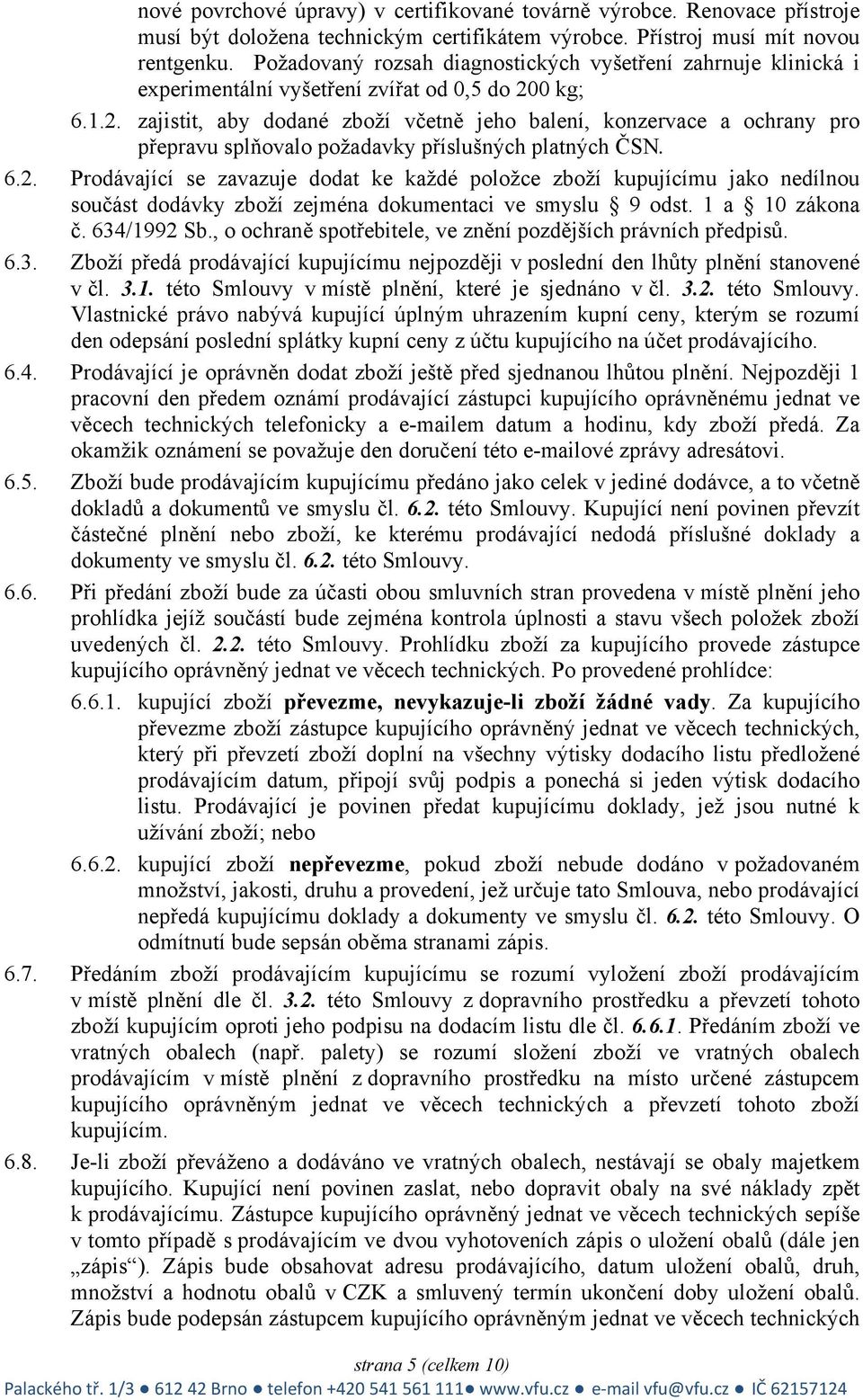 0 kg; 6.1.2. zajistit, aby dodané zboží včetně jeho balení, konzervace a ochrany pro přepravu splňovalo požadavky příslušných platných ČSN. 6.2. Prodávající se zavazuje dodat ke každé položce zboží kupujícímu jako nedílnou součást dodávky zboží zejména dokumentaci ve smyslu 9 odst.