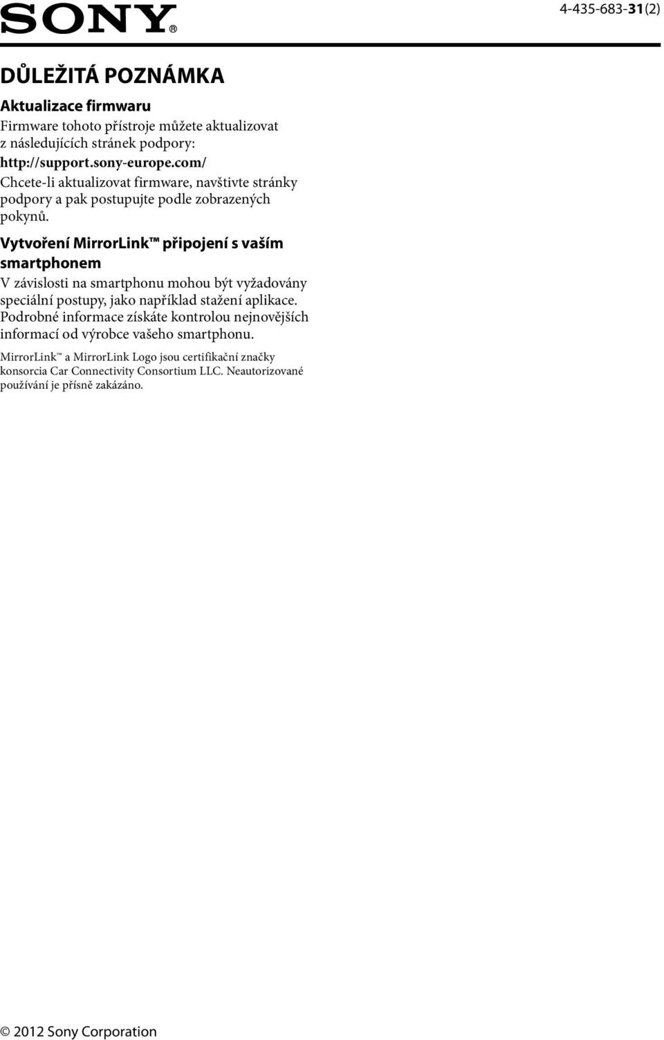 Vytvoření MirrorLink připojení s vaším smartphonem V závislosti na smartphonu mohou být vyžadovány speciální postupy, jako například stažení aplikace.