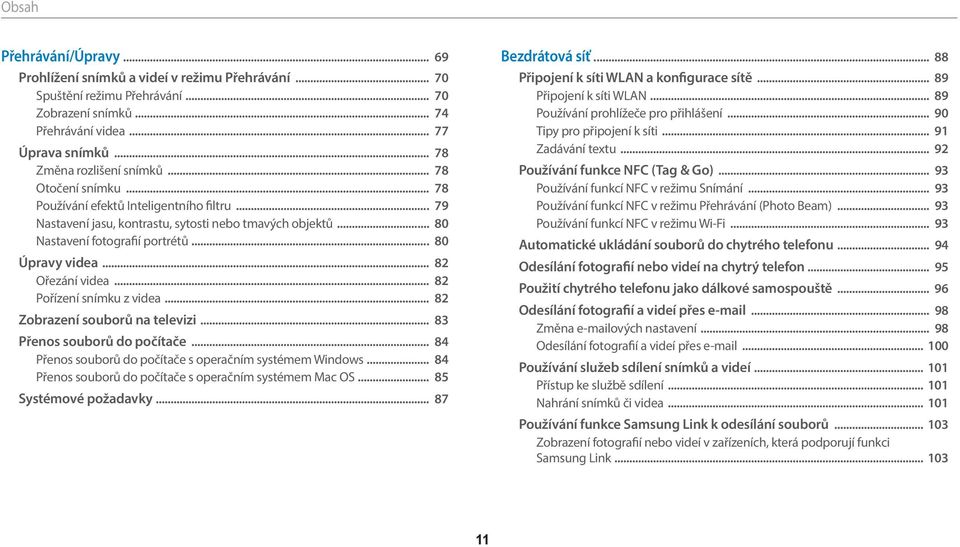 .. 80 Úpravy videa... 82 Ořezání videa... 82 Pořízení snímku z videa... 82 Zobrazení souborů na televizi... 83 Přenos souborů do počítače... 84 Přenos souborů do počítače s operačním systémem Windows.