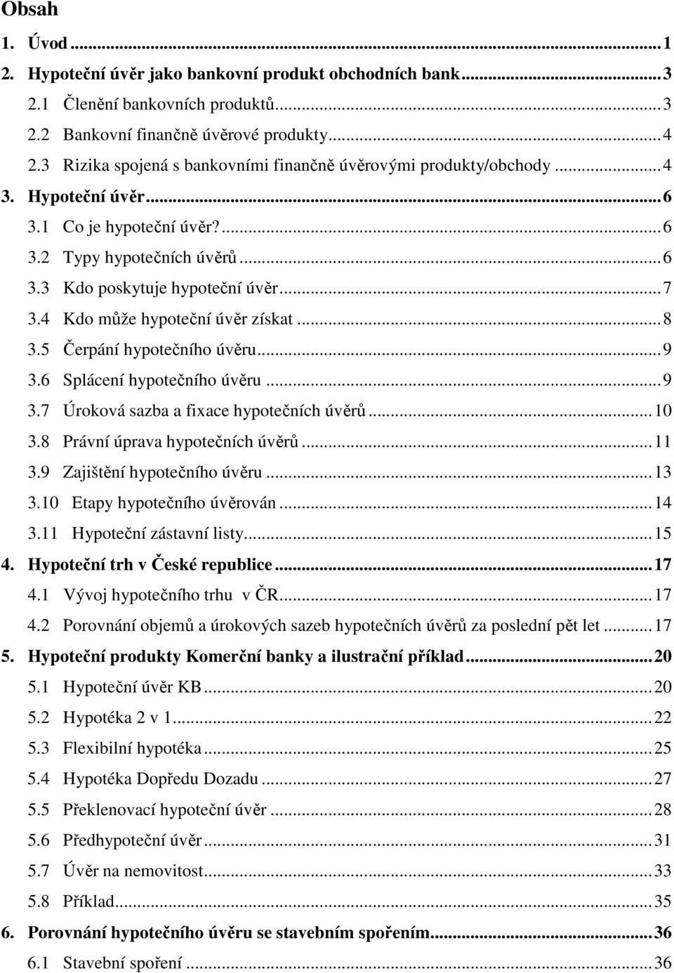 4 Kdo může hypoteční úvěr získat...8 3.5 Čerpání hypotečního úvěru...9 3.6 Splácení hypotečního úvěru...9 3.7 Úroková sazba a fixace hypotečních úvěrů...10 3.8 Právní úprava hypotečních úvěrů...11 3.