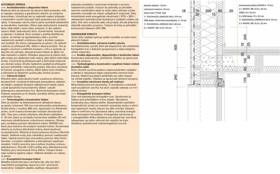 Dřevo jako jednoduchý materiál, který však skýtá i celou řadu omezení, si dle našeho názoru žádá i jednoduchý dům. Konstrukčně, hmotově a nakonec i funkčně. Dům vychází z potřeb čtyřčlenné rodiny.