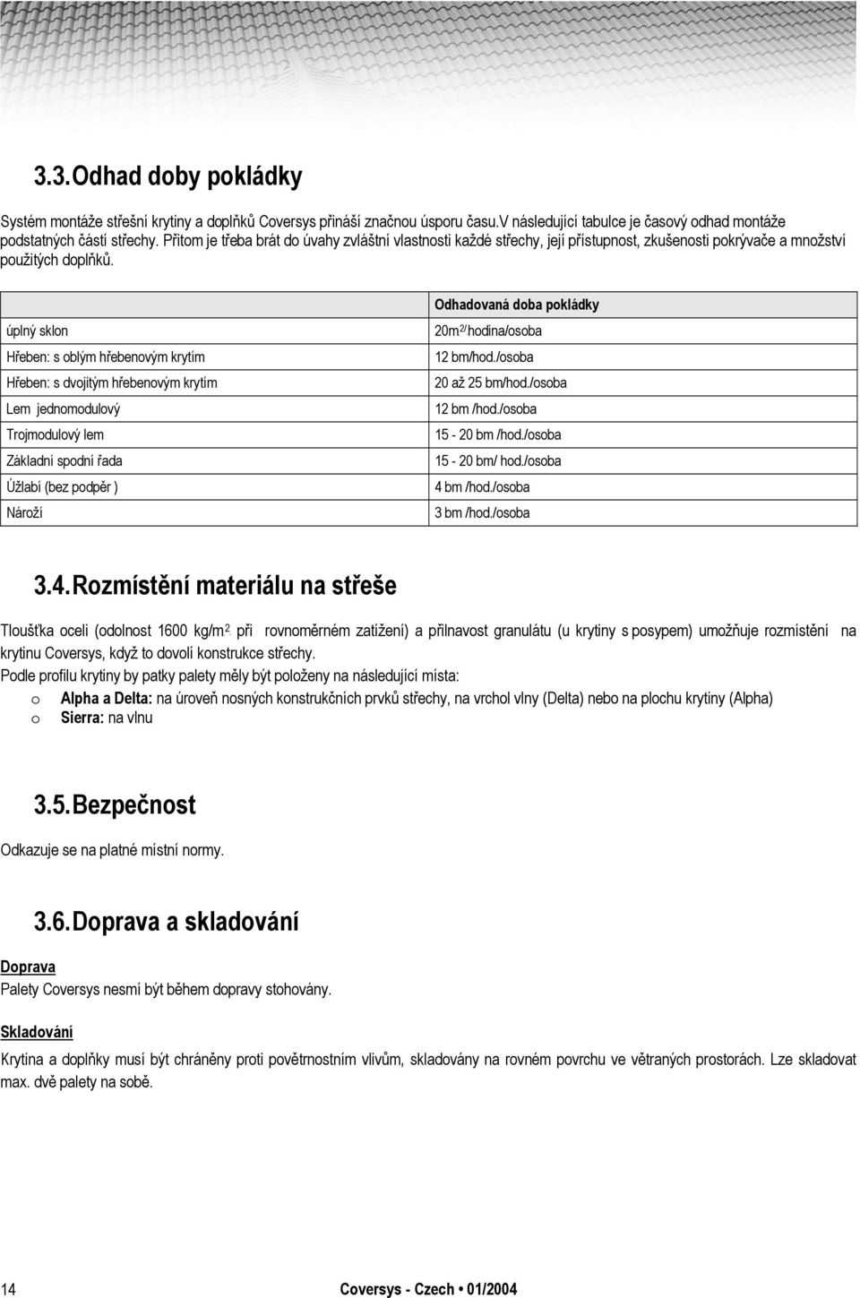 Odhadovaná doba pokládky úplný sklon 20mP2/Phodina/osoba Hřeben: s oblým hřebenovým krytím 12 bm/hod./osoba Hřeben: s dvojitým hřebenovým krytím 20 až 25 bm/hod./osoba Lem jednomodulový 12 bm /hod.