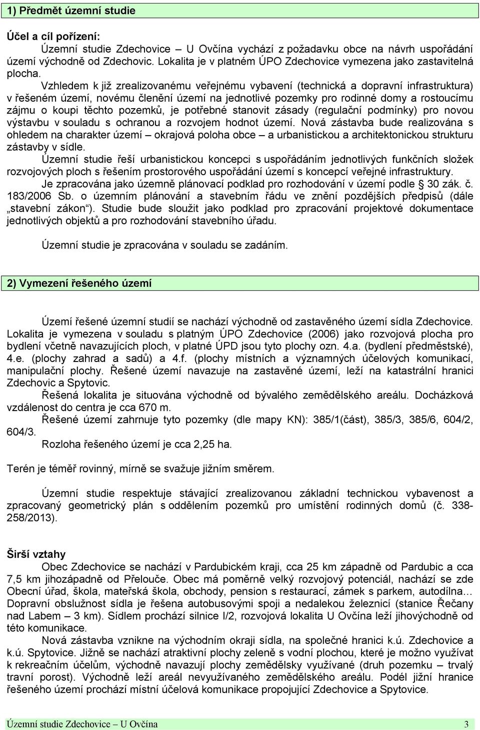 Vzhledem k již zrealizovanému veřejnému vybavení (technická a dopravní infrastruktura) v řešeném území, novému členění území na jednotlivé pozemky pro rodinné domy a rostoucímu zájmu o koupi těchto