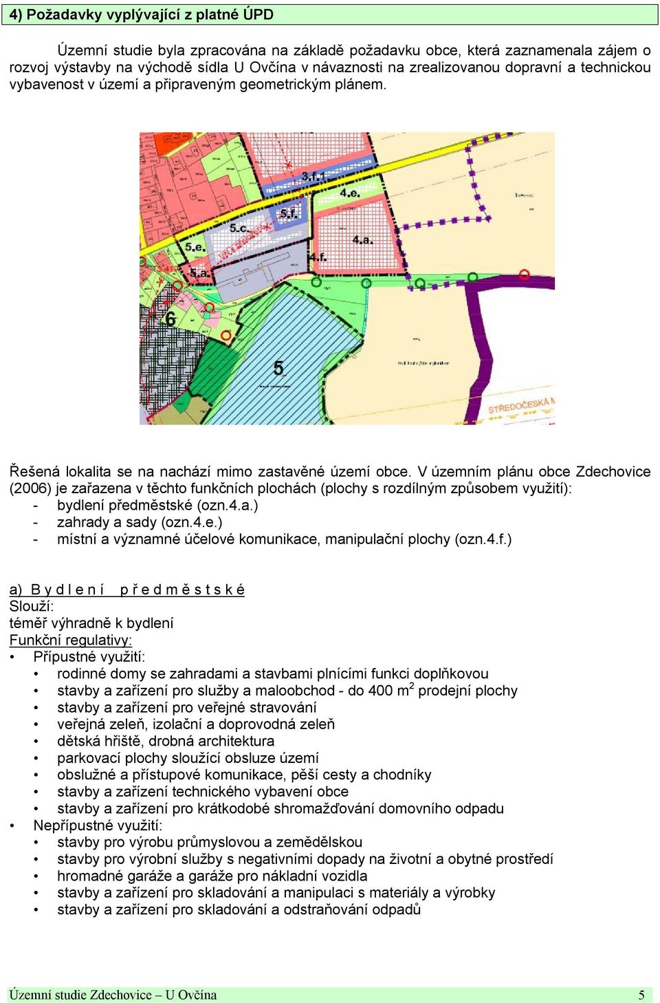 V územním plánu obce Zdechovice (2006) je zařazena v těchto funkčních plochách (plochy s rozdílným způsobem využití): - bydlení předměstské (ozn.4.a.) - zahrady a sady (ozn.4.e.) - místní a významné účelové komunikace, manipulační plochy (ozn.