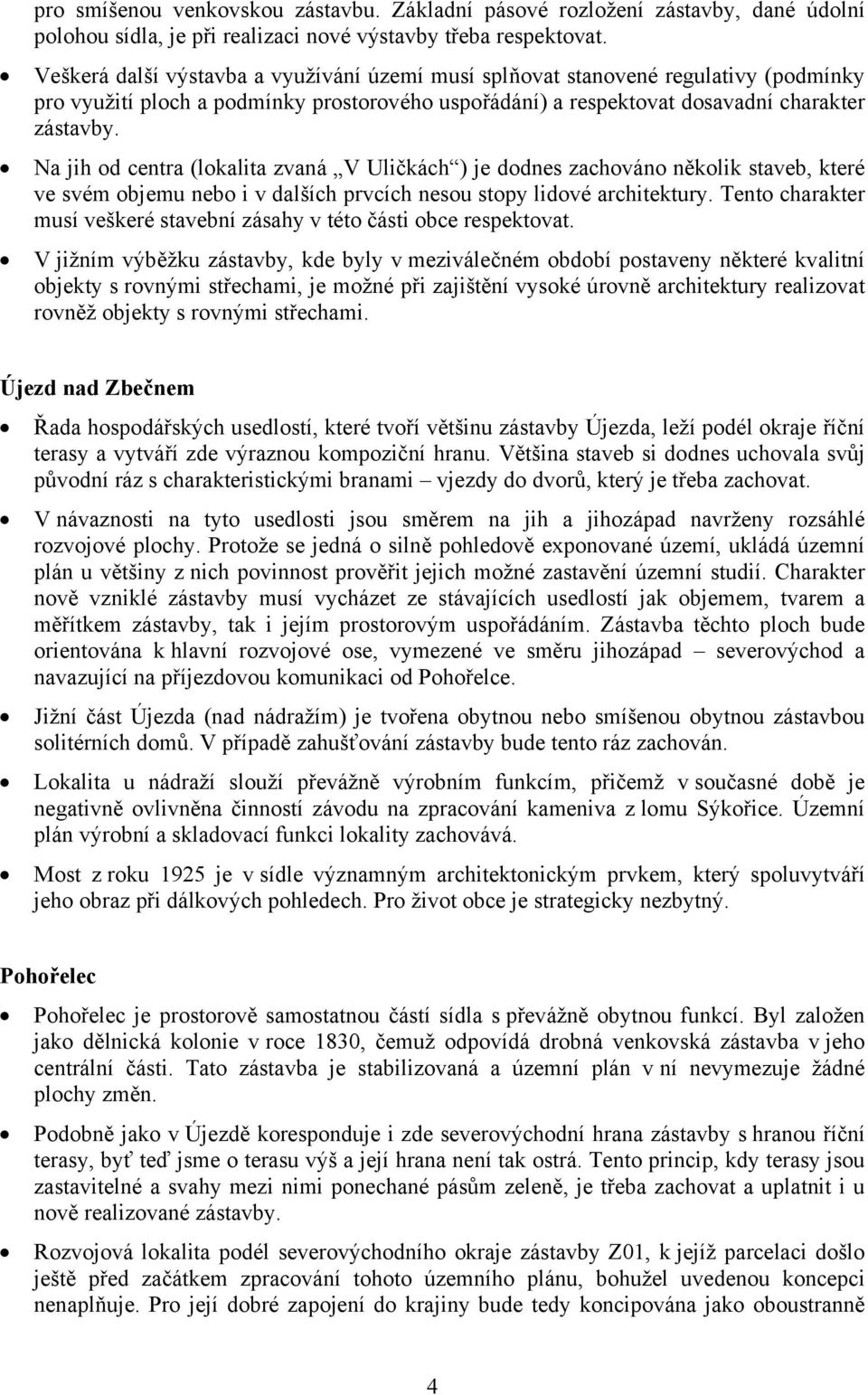 Na jih od centra (lokalita zvaná V Uličkách ) je dodnes zachováno několik staveb, které ve svém objemu nebo i v dalších prvcích nesou stopy lidové architektury.