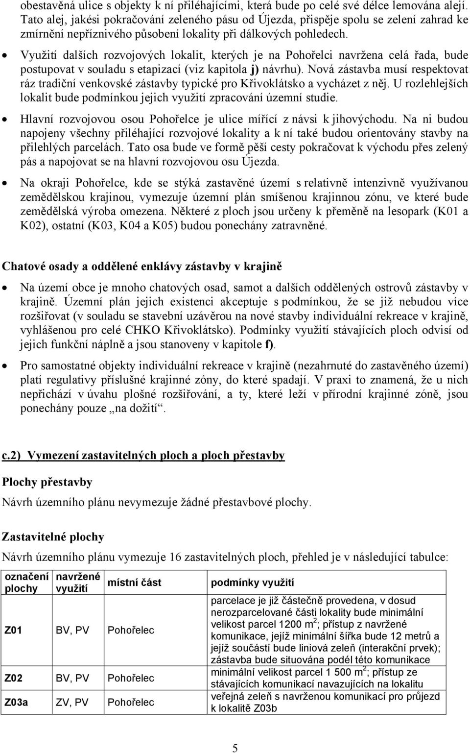 Využití dalších rozvojových lokalit, kterých je na Pohořelci navržena celá řada, bude postupovat v souladu s etapizací (viz kapitola j) návrhu).