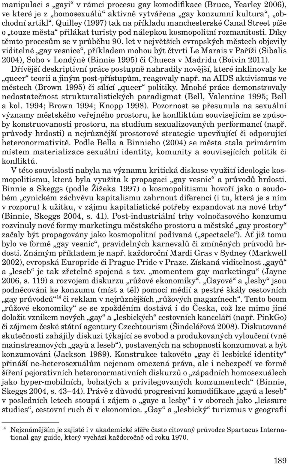 let v největších evropských městech objevily viditelné gay vesnice, příkladem mohou být čtvrti Le Marais v Paříži (Sibalis 2004), Soho v Londýně (Binnie 1995) či Chueca v Madridu (Boivin 2011).