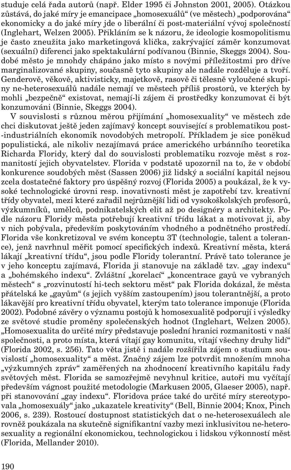 Přikláním se k názoru, že ideologie kosmopolitismu je často zneužita jako marketingová klička, zakrývající záměr konzumovat (sexuální) diferenci jako spektakulární podívanou (Binnie, Skeggs 2004).