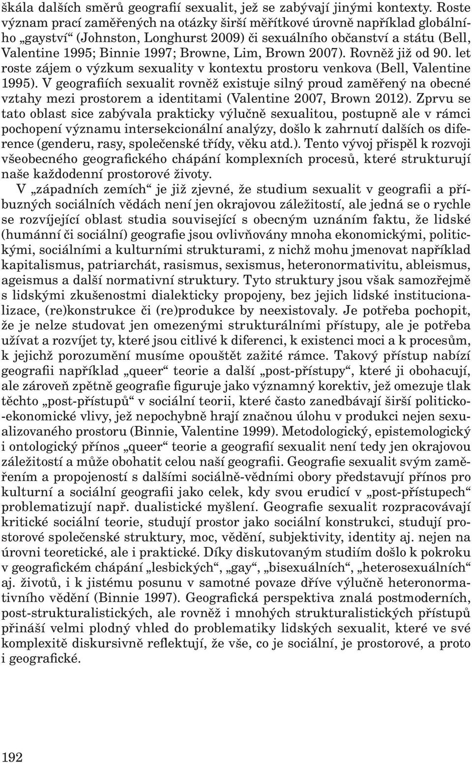 Brown 2007). Rovněž již od 90. let roste zájem o výzkum sexuality v kontextu prostoru venkova (Bell, Valentine 1995).