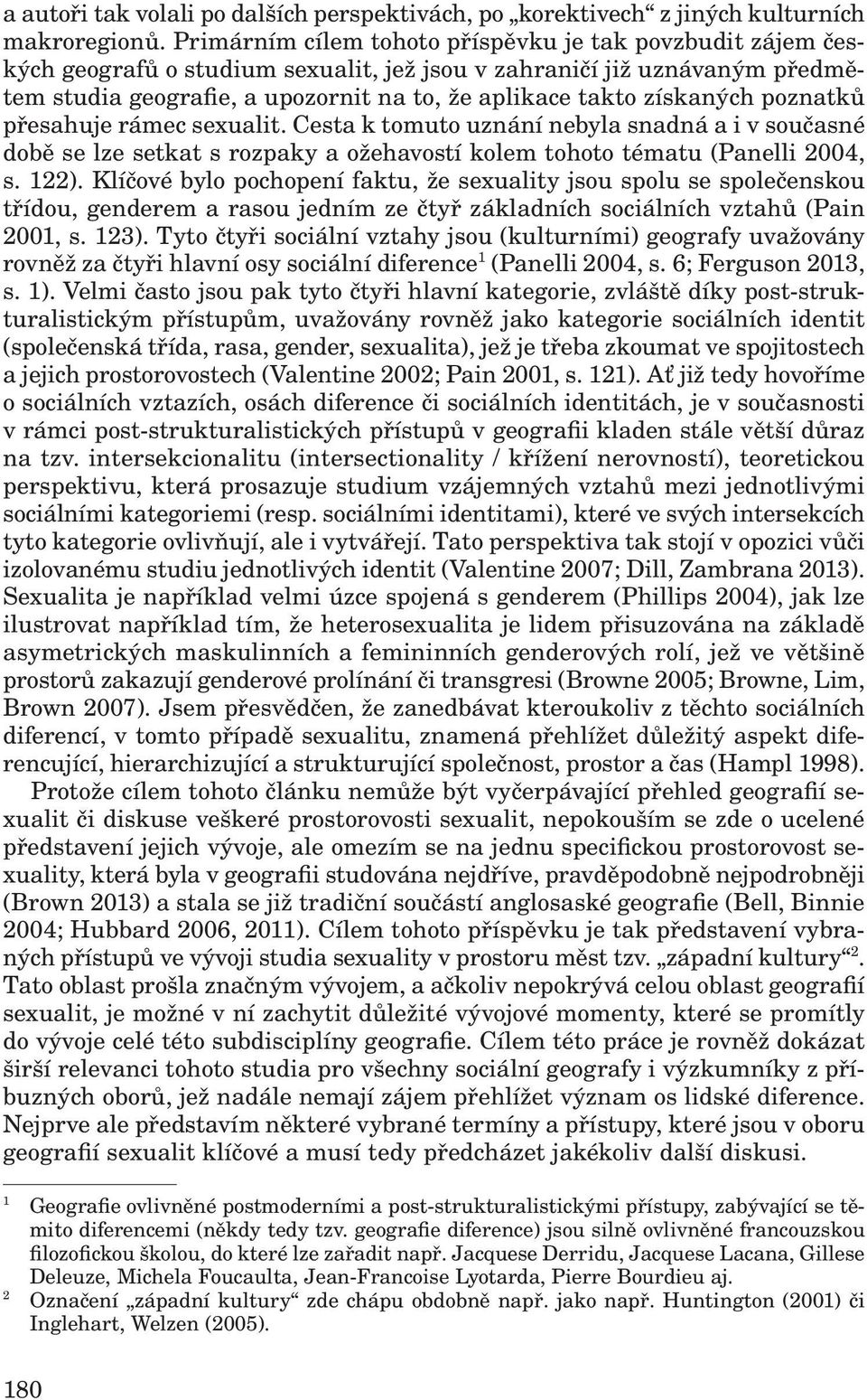 získaných poznatků přesahuje rámec sexualit. Cesta k tomuto uznání nebyla snadná a i v současné době se lze setkat s rozpaky a ožehavostí kolem tohoto tématu (Panelli 2004, s. 122).