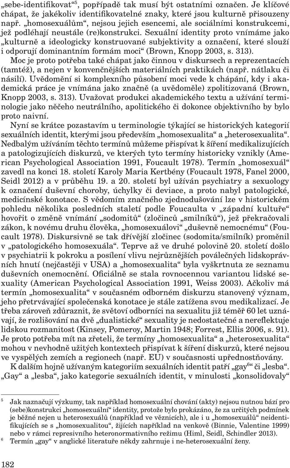 Sexuální identity proto vnímáme jako kulturně a ideologicky konstruované subjektivity a označení, které slouží i odporují dominantním formám moci (Brown, Knopp 2003, s. 313).