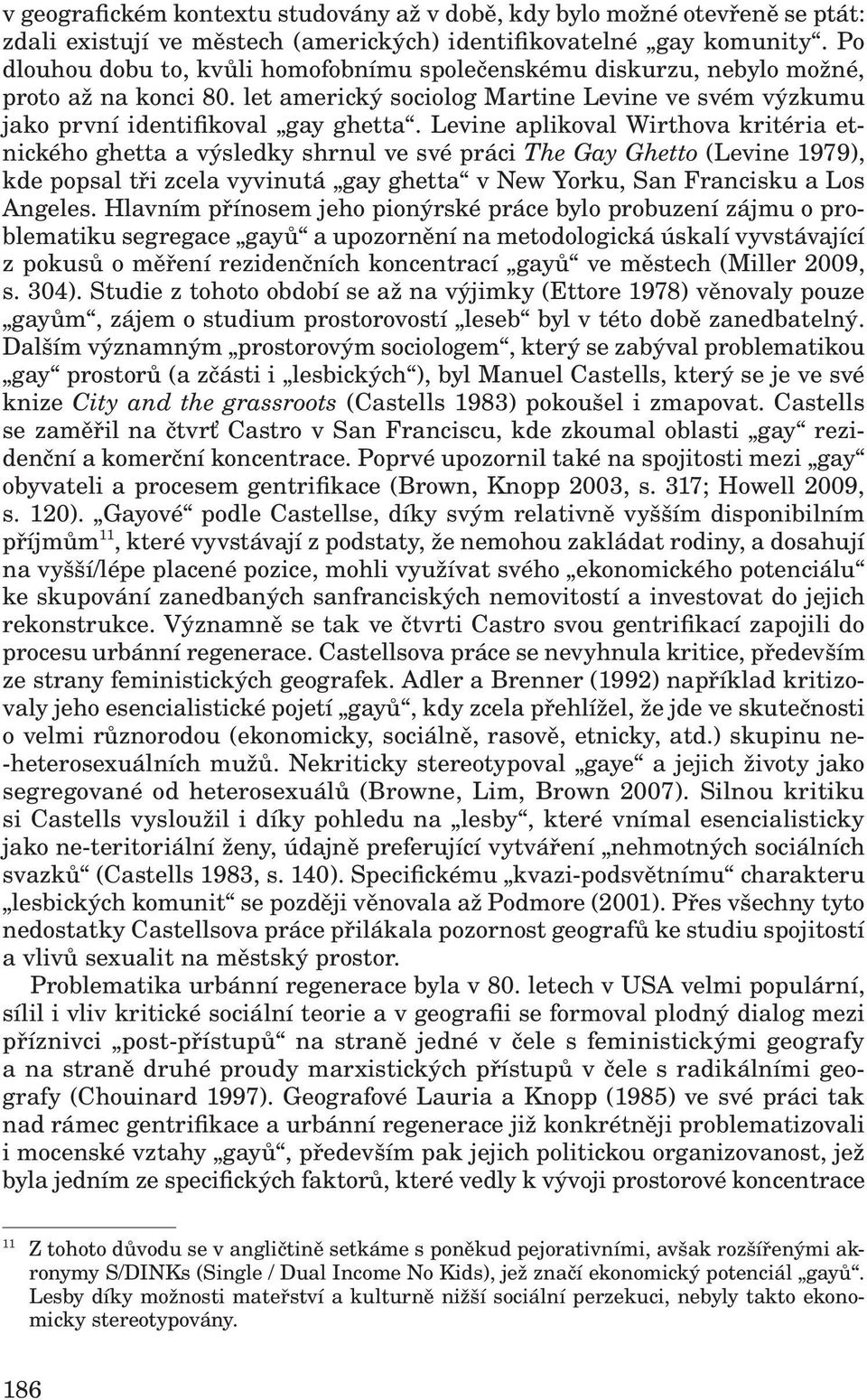 Levine aplikoval Wirthova kritéria etnického ghetta a výsledky shrnul ve své práci The Gay Ghetto (Levine 1979), kde popsal tři zcela vyvinutá gay ghetta v New Yorku, San Francisku a Los Angeles.