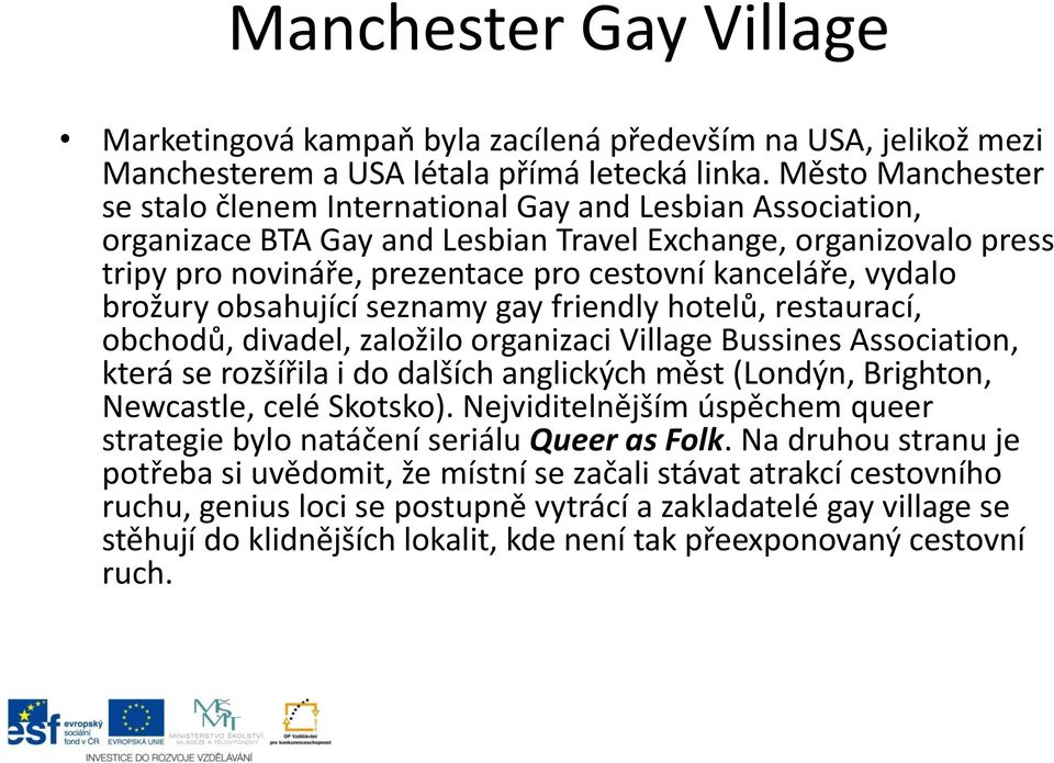 vydalo brožury obsahující seznamy gay friendly hotelů, restaurací, obchodů, divadel, založilo organizaci Village Bussines Association, která se rozšířila i do dalších anglických měst (Londýn,