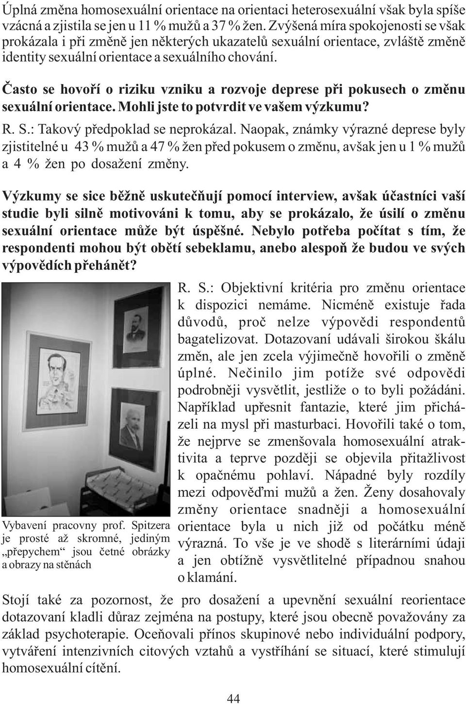 Často se hovoří o riziku vzniku a rozvoje deprese při pokusech o změnu sexuální orientace. Mohli jste to potvrdit ve vašem výzkumu? R. S.: Takový předpoklad se neprokázal.