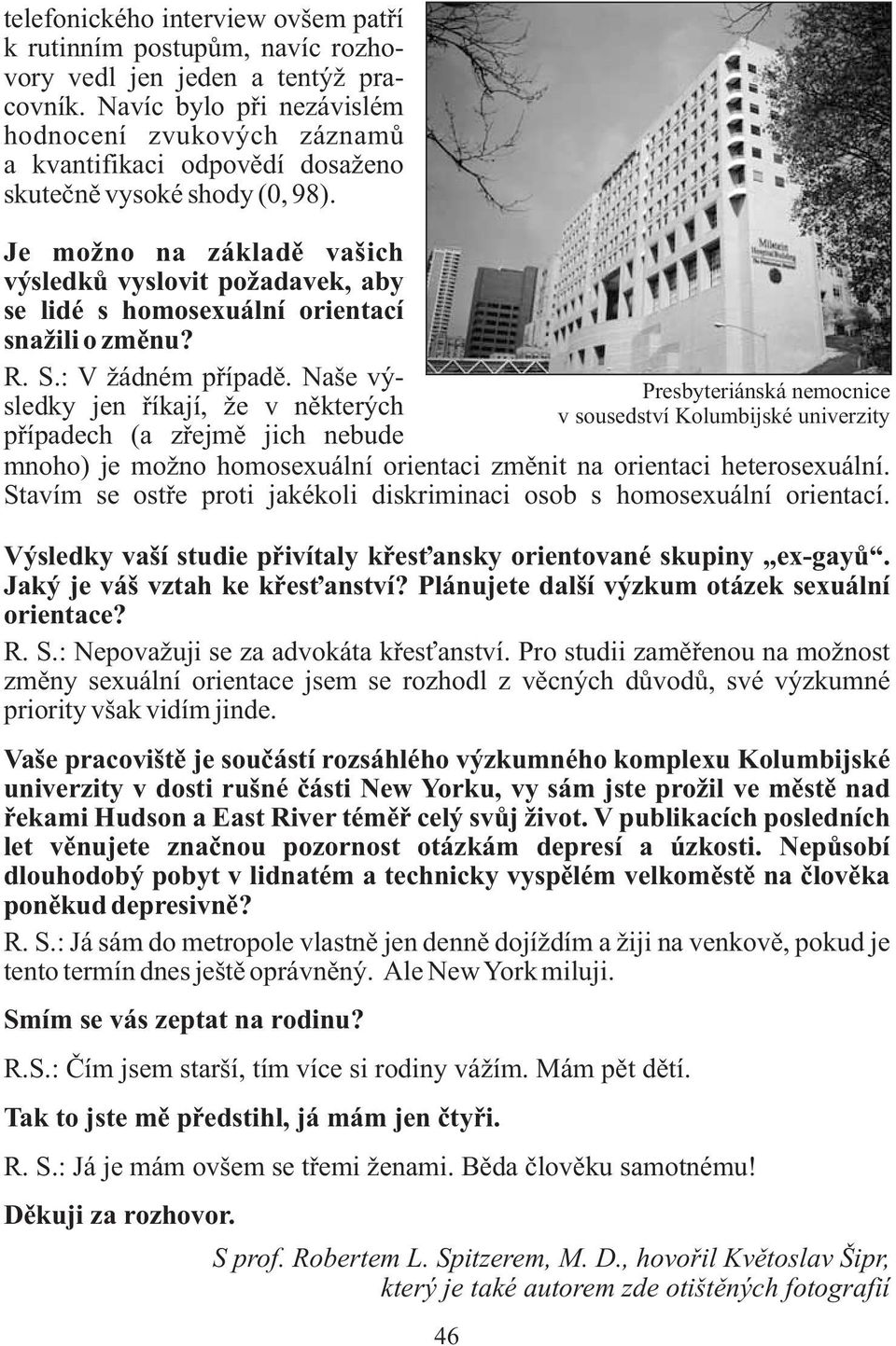 Je možno na základě vašich výsledků vyslovit požadavek, aby se lidé s homosexuální orientací snažili o změnu? R. S.: V žádném případě.