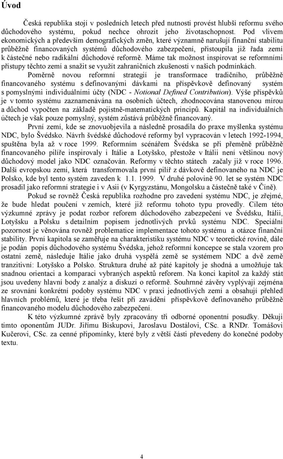 radikální důchodové reformě. Máme tak možnost inspirovat se reformními přístupy těchto zemí a snažit se využít zahraničních zkušeností v našich podmínkách.