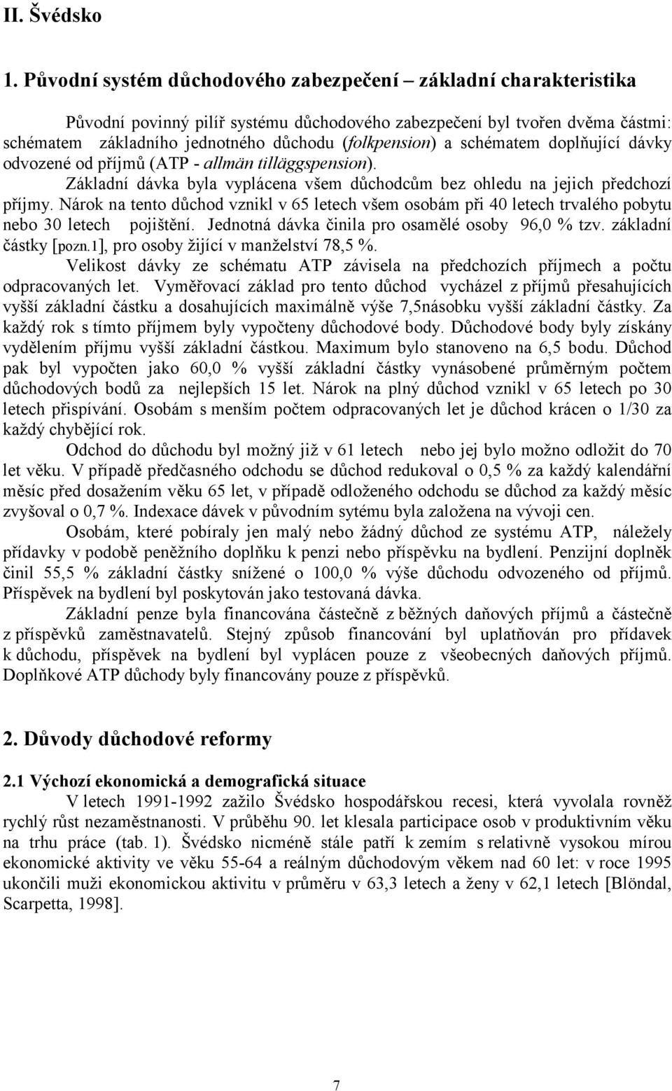 schématem doplňující dávky odvozené od příjmů (ATP - allmän tilläggspension). Základní dávka byla vyplácena všem důchodcům bez ohledu na jejich předchozí příjmy.