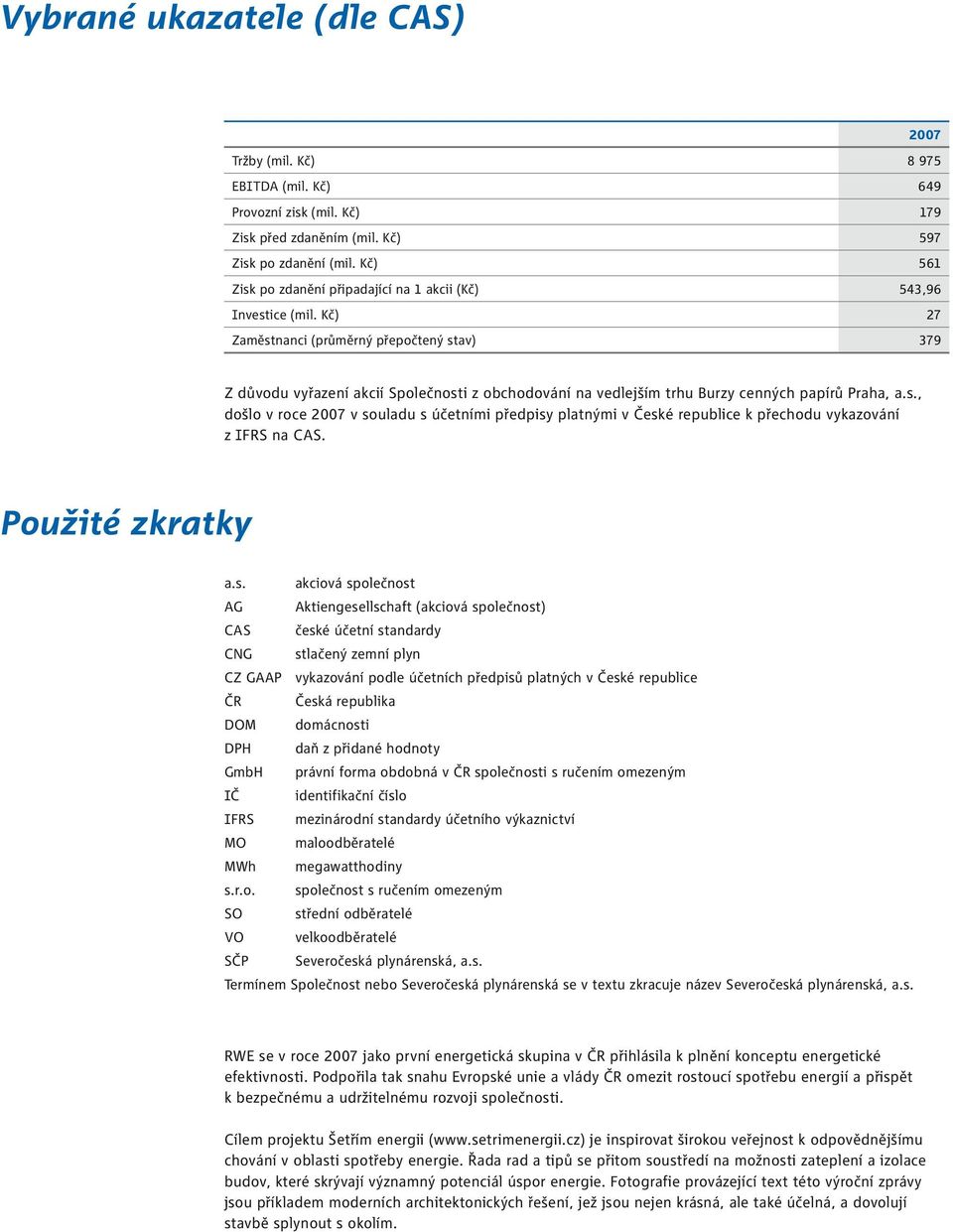 Kč) 27 Zaměstnanci (průměrný přepočtený stav) 379 Z důvodu vyřazení akcií Společnosti z obchodování na vedlejším trhu Burzy cenných papírů Praha, a.s., došlo v roce 2007 v souladu s účetními předpisy platnými v České republice k přechodu vykazování z IFRS na CAS.