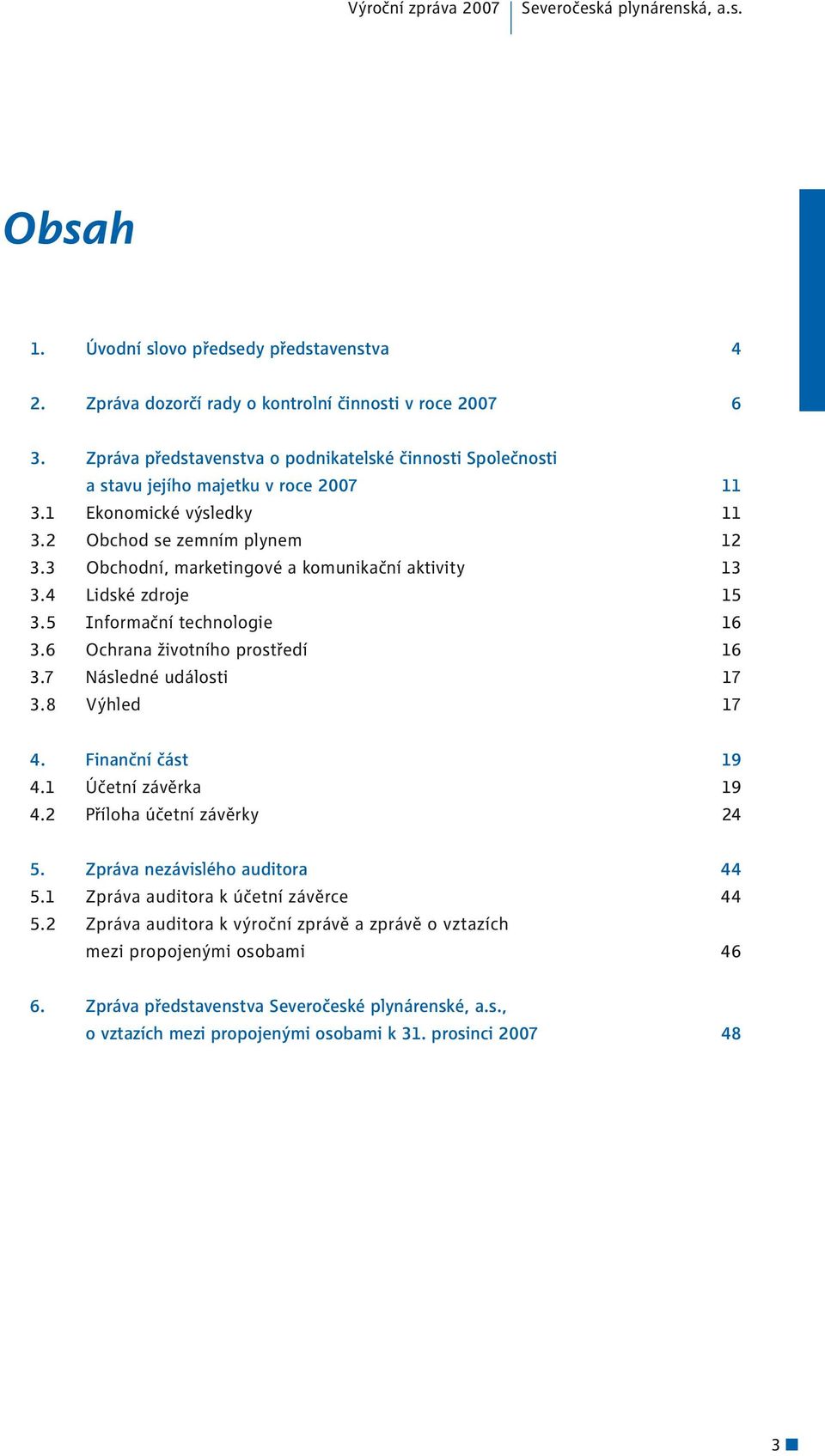 3 Obchodní, marketingové a komunikační aktivity 13 3.4 Lidské zdroje 15 3.5 Informační technologie 16 3.6 Ochrana životního prostředí 16 3.7 Následné události 17 3.8 Výhled 17 4. Finanční část 19 4.